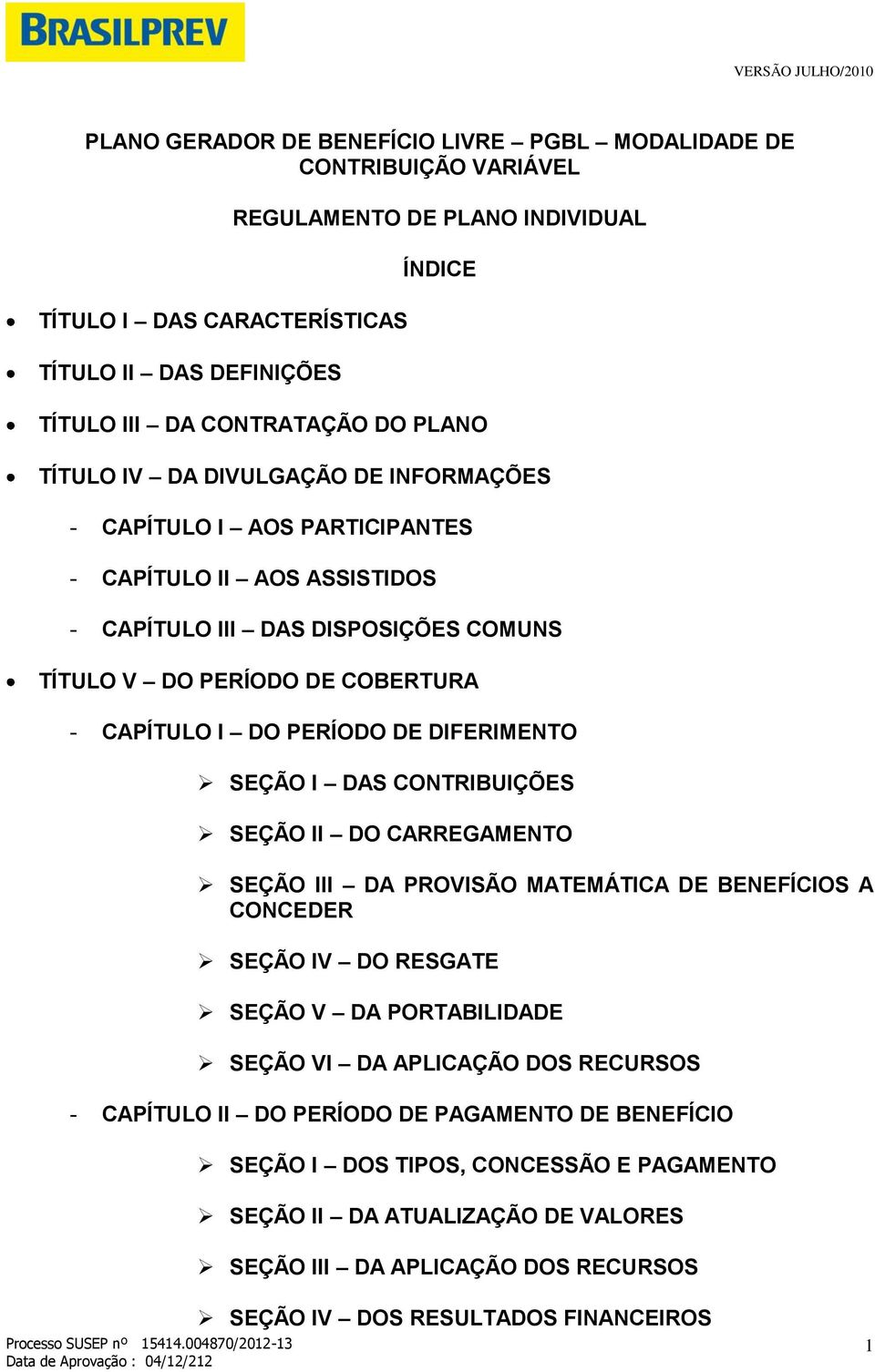 DE DIFERIMENTO SEÇÃO I DAS CONTRIBUIÇÕES SEÇÃO II DO CARREGAMENTO SEÇÃO III DA PROVISÃO MATEMÁTICA DE BENEFÍCIOS A CONCEDER SEÇÃO IV DO RESGATE SEÇÃO V DA PORTABILIDADE SEÇÃO VI DA APLICAÇÃO DOS