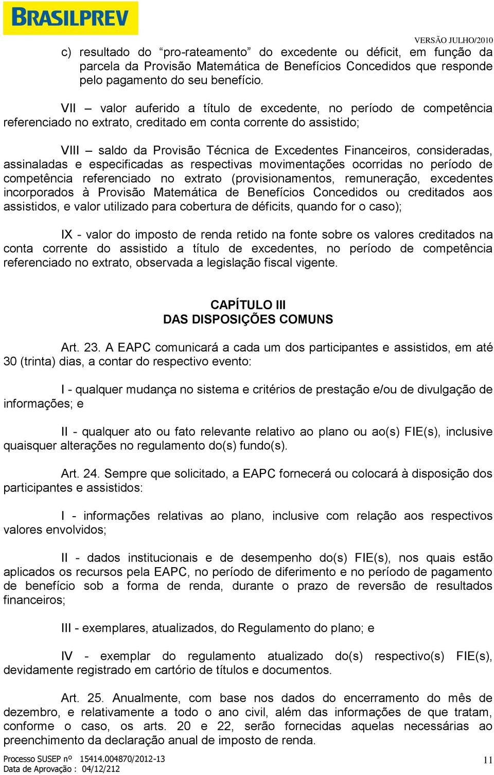 consideradas, assinaladas e especificadas as respectivas movimentações ocorridas no período de competência referenciado no extrato (provisionamentos, remuneração, excedentes incorporados à Provisão