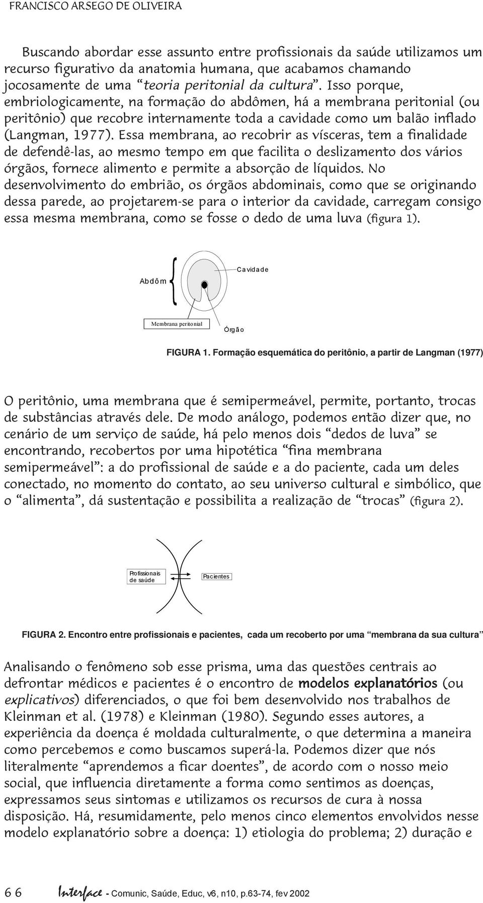 Essa membrana, ao recobrir as vísceras, tem a finalidade de defendê-las, ao mesmo tempo em que facilita o deslizamento dos vários órgãos, fornece alimento e permite a absorção de líquidos.