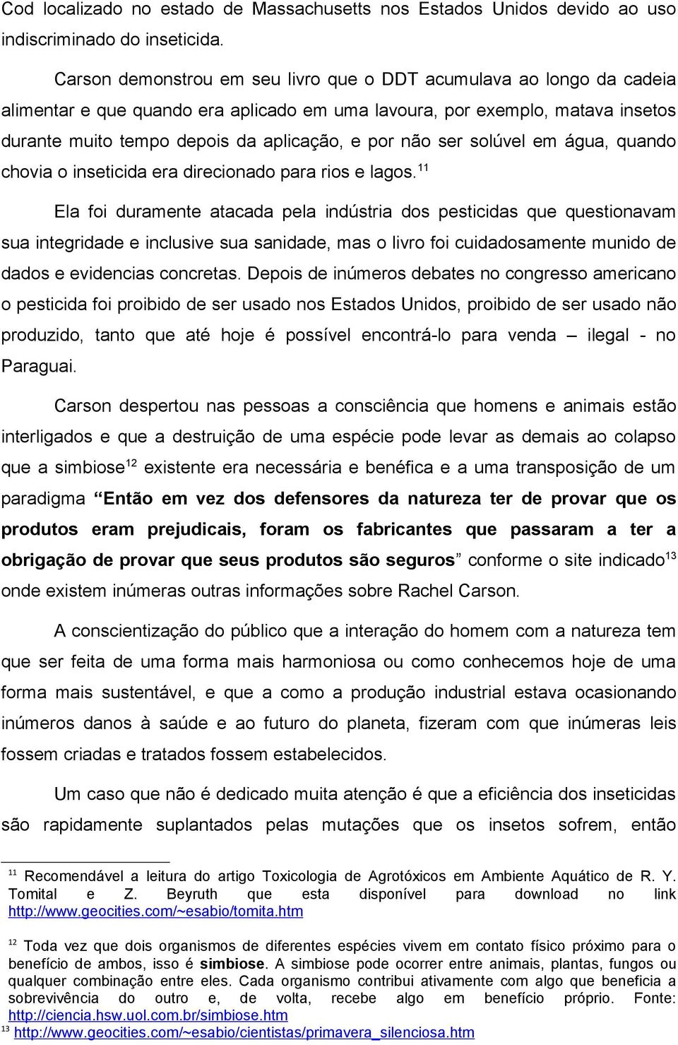 não ser solúvel em água, quando chovia o inseticida era direcionado para rios e lagos.