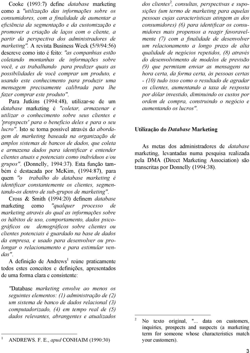 A revista Business Week (5/9/94:56) descreve como isto é feito: "as companhias estão coletando montanhas de informações sobre você, e as trabalhando para predizer quais as possibilidades de você