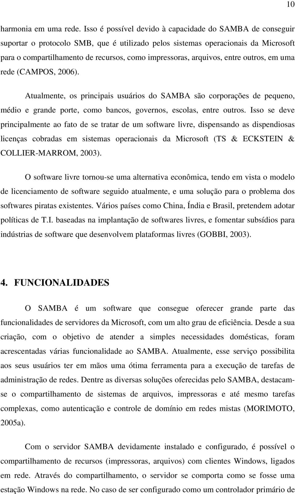 arquivos, entre outros, em uma rede (CAMPOS, 2006). Atualmente, os principais usuários do SAMBA são corporações de pequeno, médio e grande porte, como bancos, governos, escolas, entre outros.