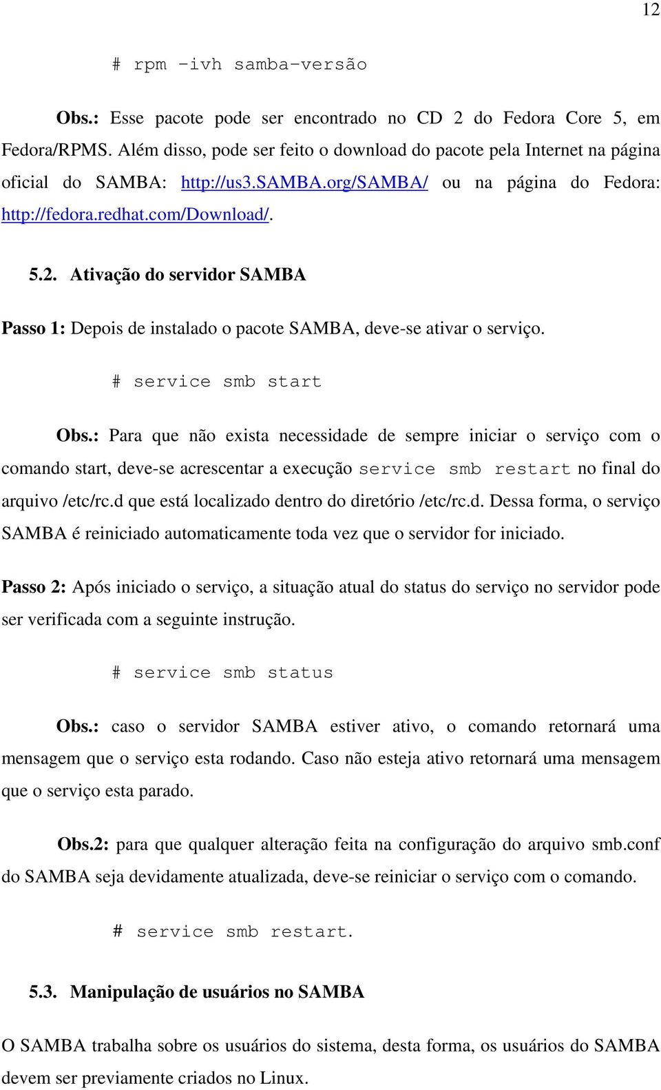 Ativação do servidor SAMBA Passo 1: Depois de instalado o pacote SAMBA, deve-se ativar o serviço. # service smb start Obs.