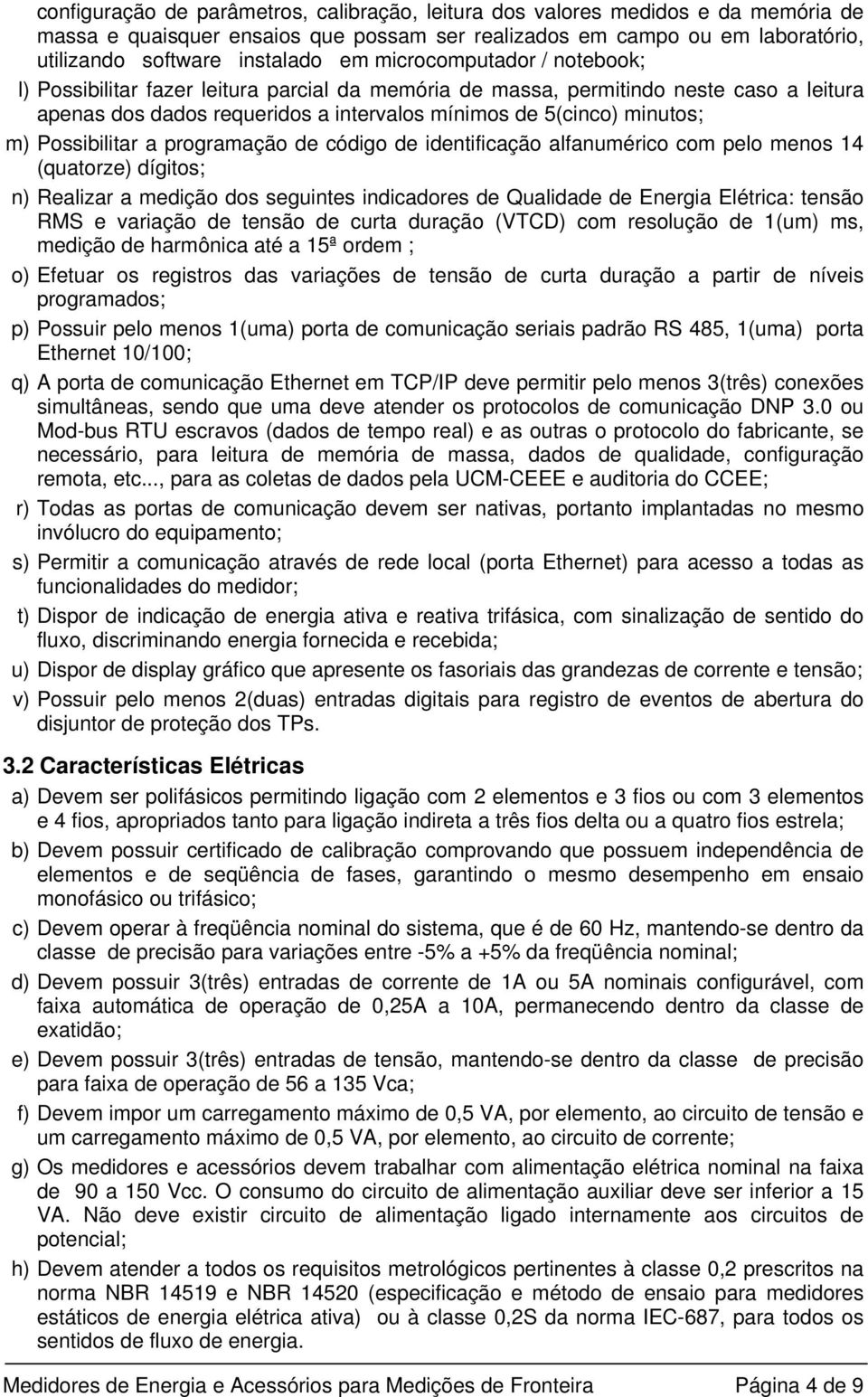 Possibilitar a programação de código de identificação alfanumérico com pelo menos 14 (quatorze) dígitos; n) Realizar a medição dos seguintes indicadores de Qualidade de Energia Elétrica: tensão RMS e