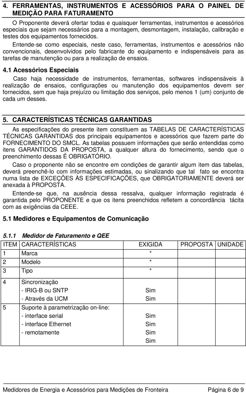 Entende-se como especiais, neste caso, ferramentas, instrumentos e acessórios não convencionais, desenvolvidos pelo fabricante do equipamento e indispensáveis para as tarefas de manutenção ou para a