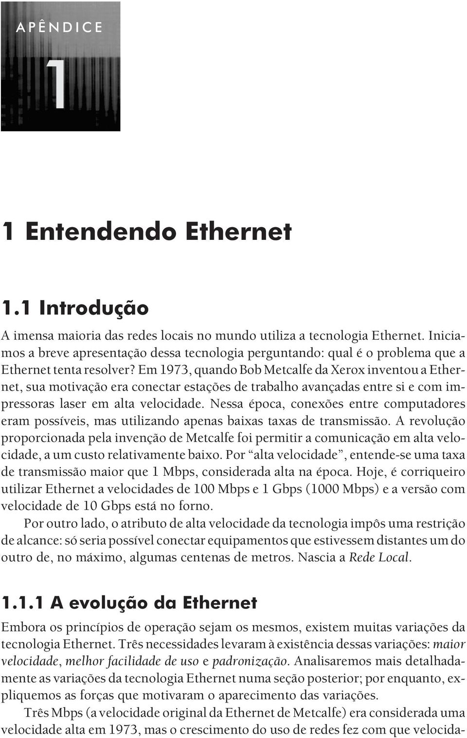 Em 1973, quando Bob Metcalfe da Xerox inventou a Ethernet, sua motivação era conectar estações de trabalho avançadas entre si e com impressoras laser em alta velocidade.