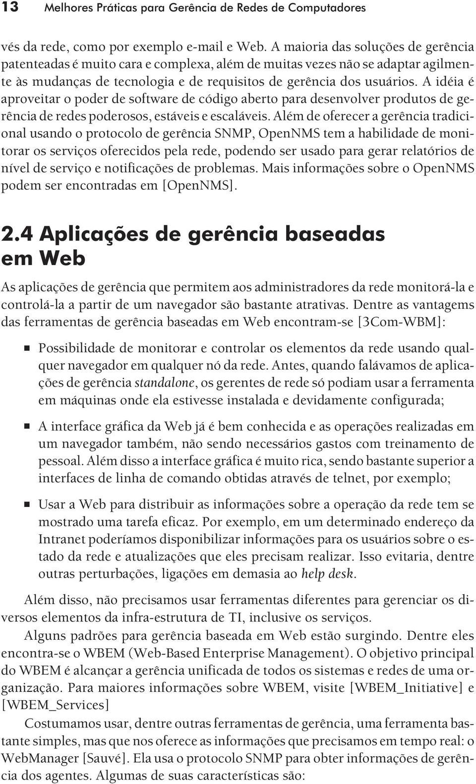 A idéia é aproveitar o poder de software de código aberto para desenvolver produtos de gerência de redes poderosos, estáveis e escaláveis.