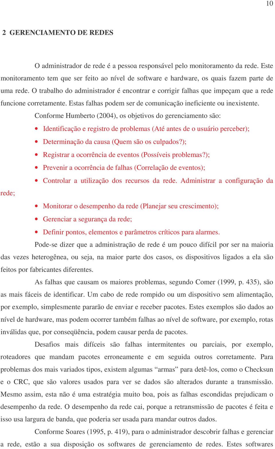 O trabalho do administrador é encontrar e corrigir falhas que impeçam que a rede funcione corretamente. Estas falhas podem ser de comunicação ineficiente ou inexistente.