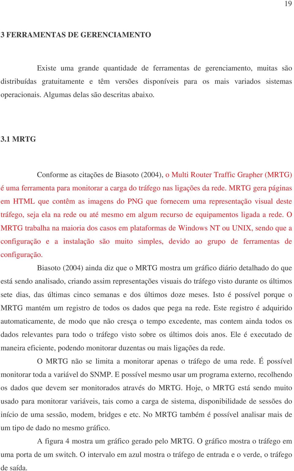 1 MRTG Conforme as citações de Biasoto (2004), o Multi Router Traffic Grapher (MRTG) é uma ferramenta para monitorar a carga do tráfego nas ligações da rede.