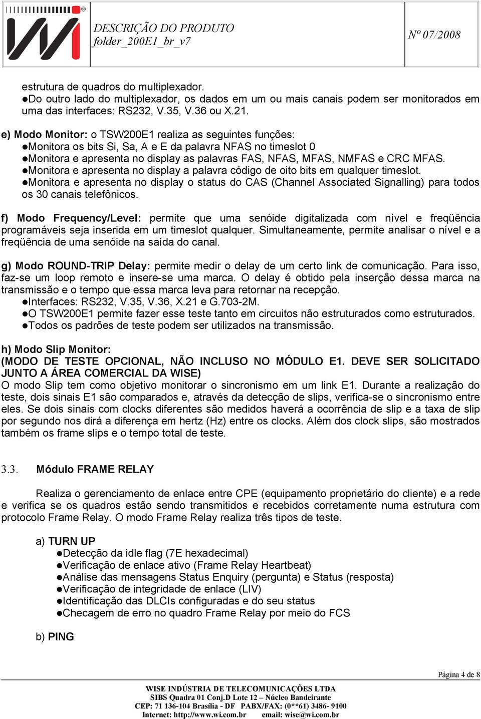 Monitora e apresenta no display a palavra código de oito bits em qualquer timeslot. Monitora e apresenta no display o status do CAS (Channel Associated Signalling) para todos os 30 canais telefônicos.