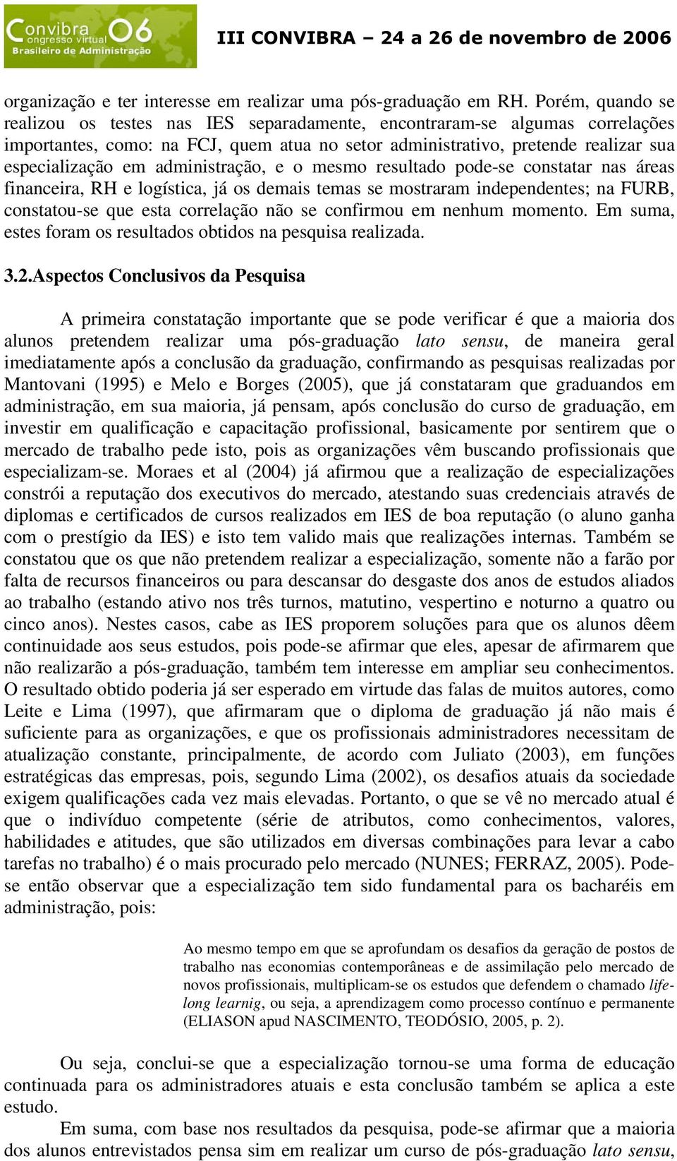 administração, e o mesmo resultado pode-se constatar nas áreas financeira, RH e logística, já os demais temas se mostraram independentes; na FURB, constatou-se que esta correlação não se confirmou em