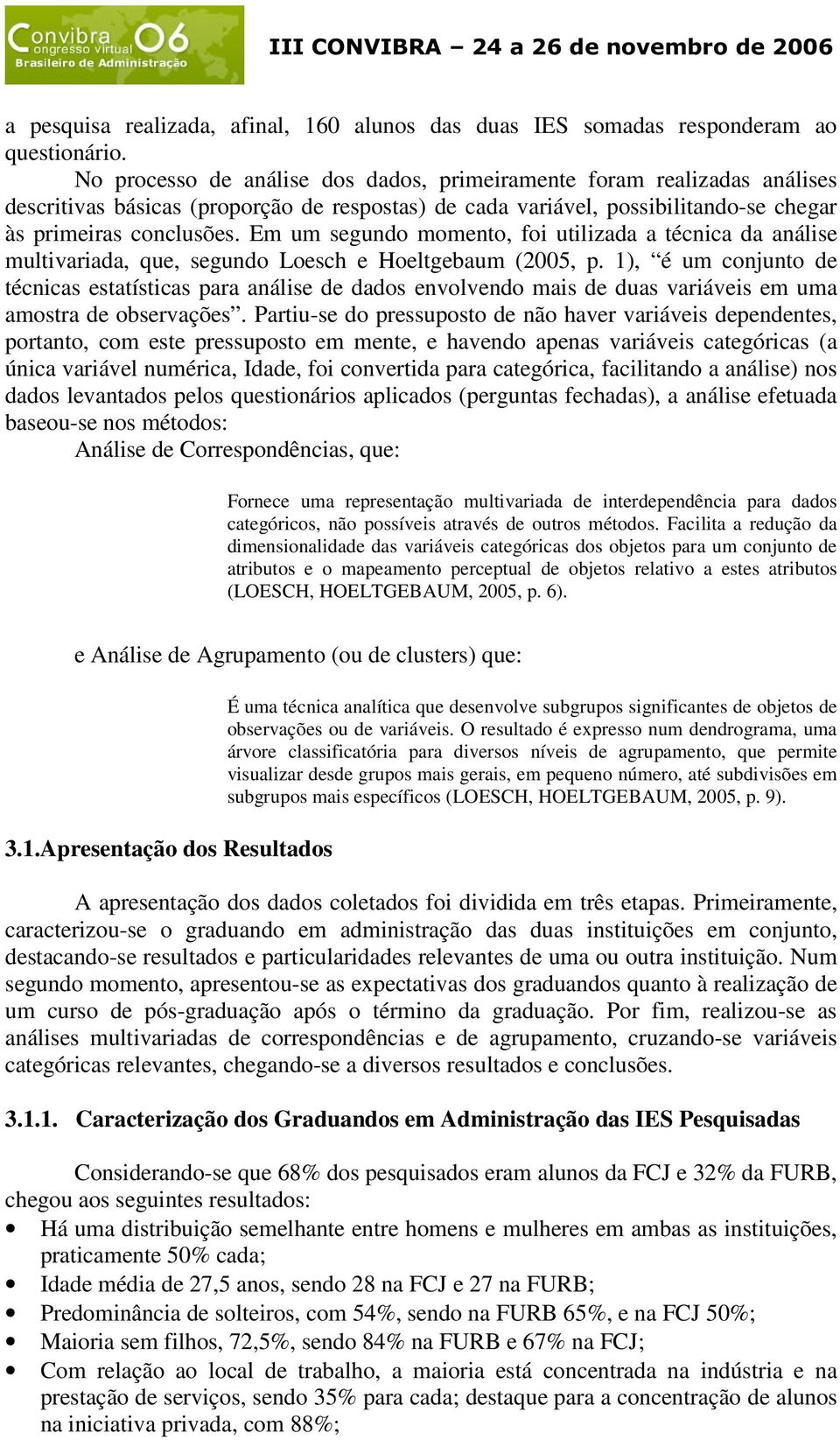 Em um segundo momento, foi utilizada a técnica da análise multivariada, que, segundo Loesch e Hoeltgebaum (2005, p.