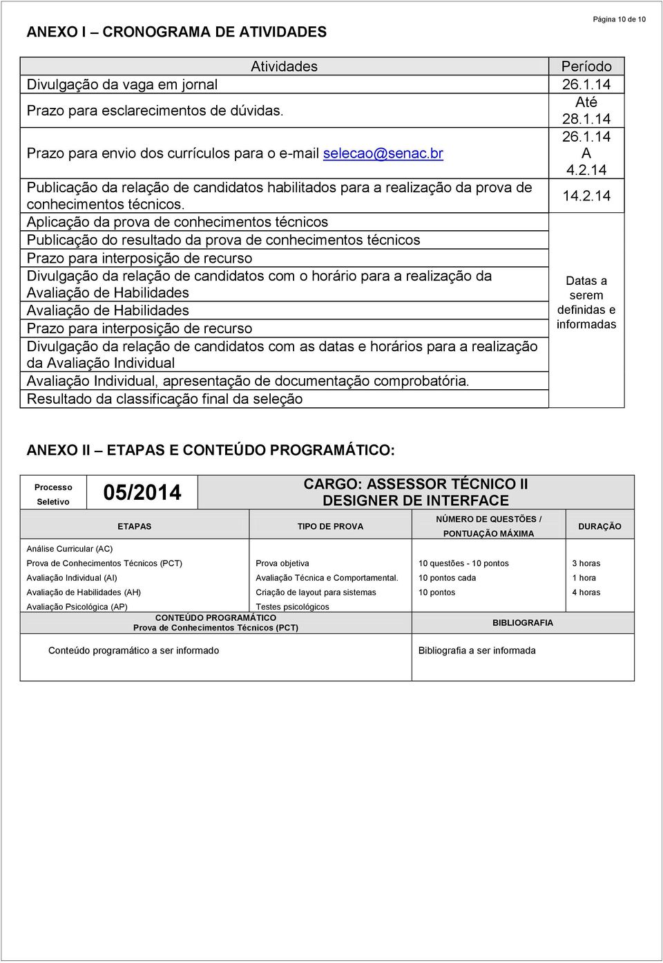 Aplicação da prova de conhecimentos técnicos Publicação do resultado da prova de conhecimentos técnicos Prazo para interposição de recurso Divulgação da relação de candidatos com o horário para a