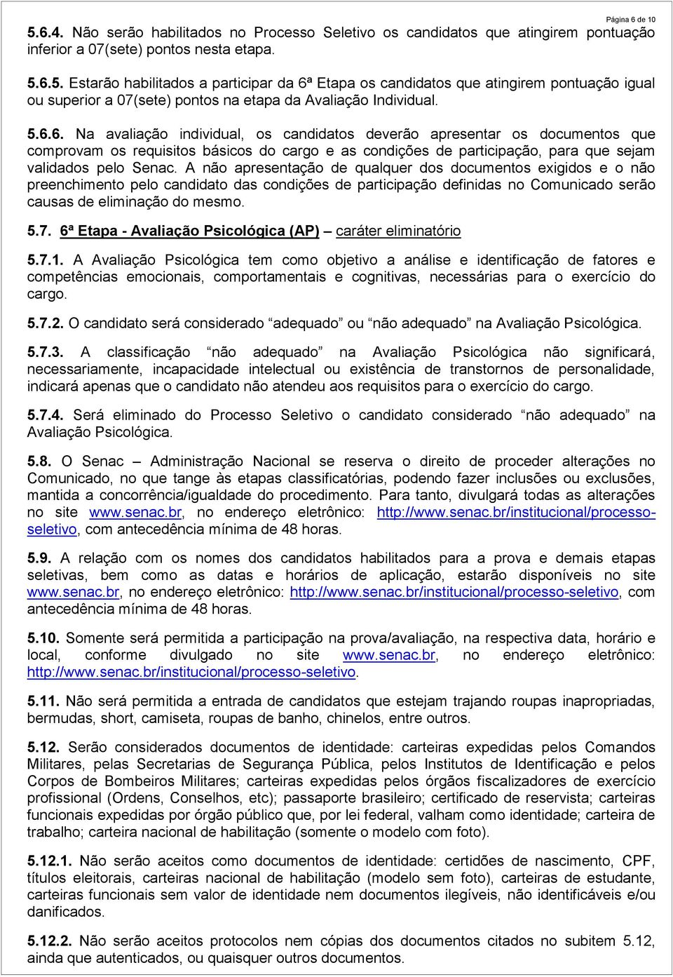 A não apresentação de qualquer dos documentos exigidos e o não preenchimento pelo candidato das condições de participação definidas no Comunicado serão causas de eliminação do mesmo. 5.7.