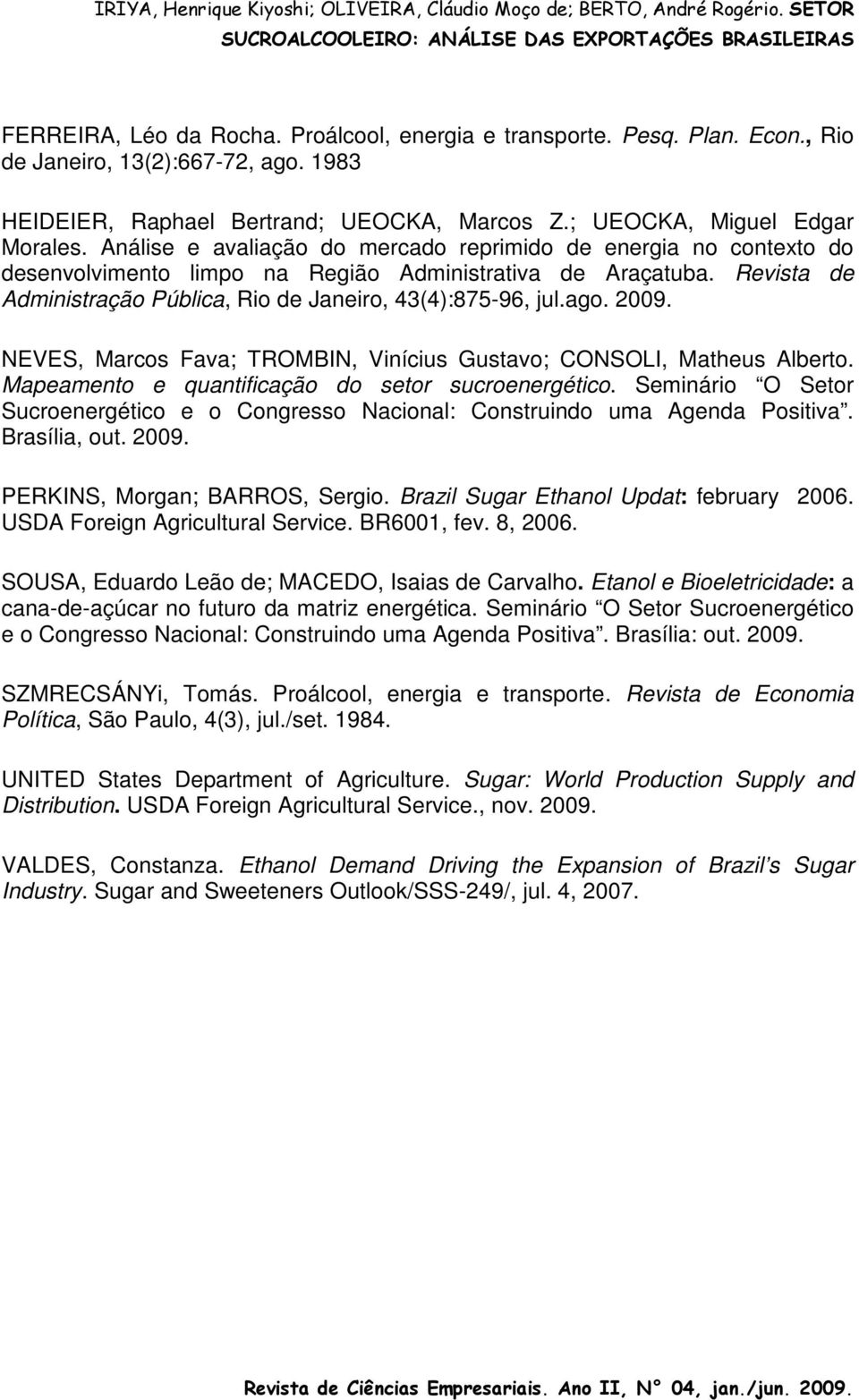 2009. NEVES, Marcos Fava; TROMBIN, Vinícius Gustavo; CONSOLI, Matheus Alberto. Mapeamento e quantificação do setor sucroenergético.