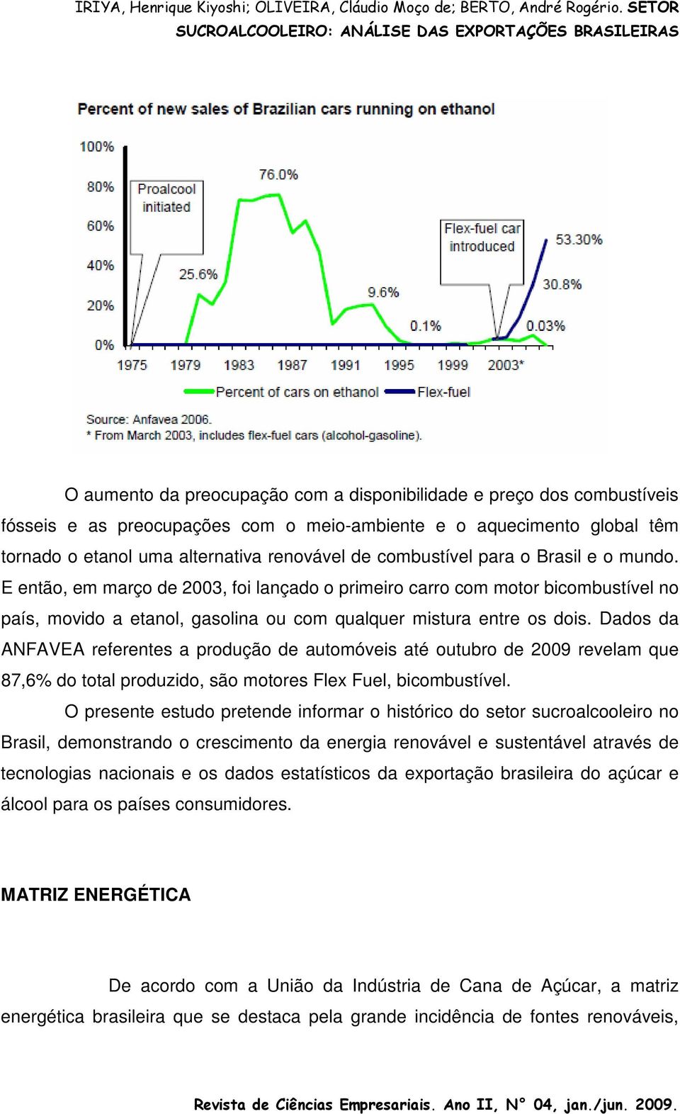 Dados da ANFAVEA referentes a produção de automóveis até outubro de 2009 revelam que 87,6% do total produzido, são motores Flex Fuel, bicombustível.