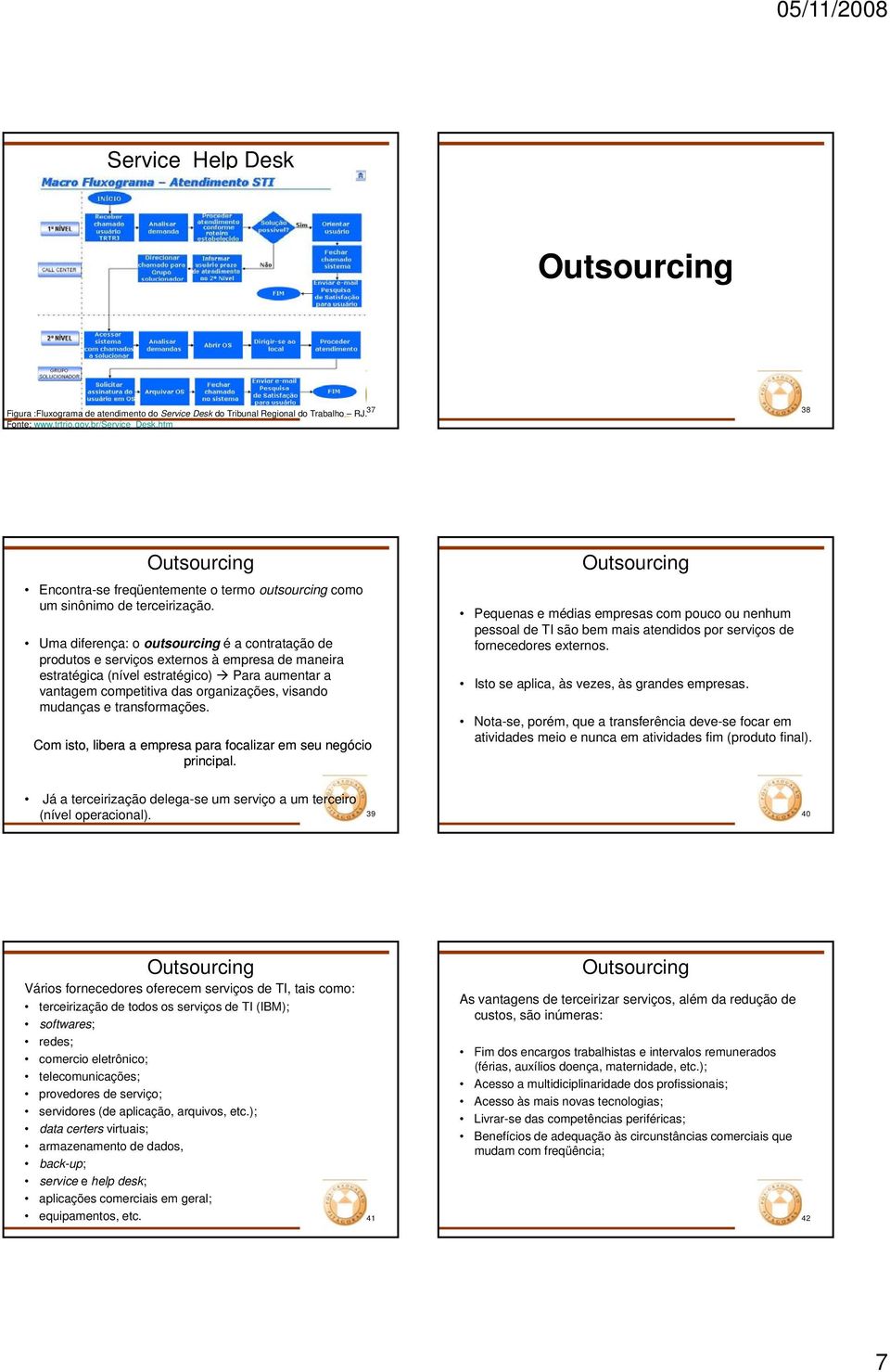 Uma diferença: o outsourcing é a contratação de produtos e serviços externos à empresa de maneira estratégica (nível estratégico) Para aumentar a vantagem competitiva das organizações, visando