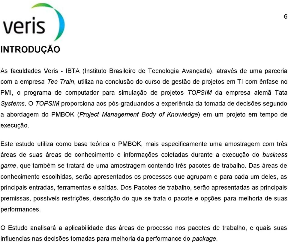 O TOPSIM proporciona aos pós-graduandos a experiência da tomada de decisões segundo a abordagem do PMBOK (Project Management Body of Knowledge) em um projeto em tempo de execução.