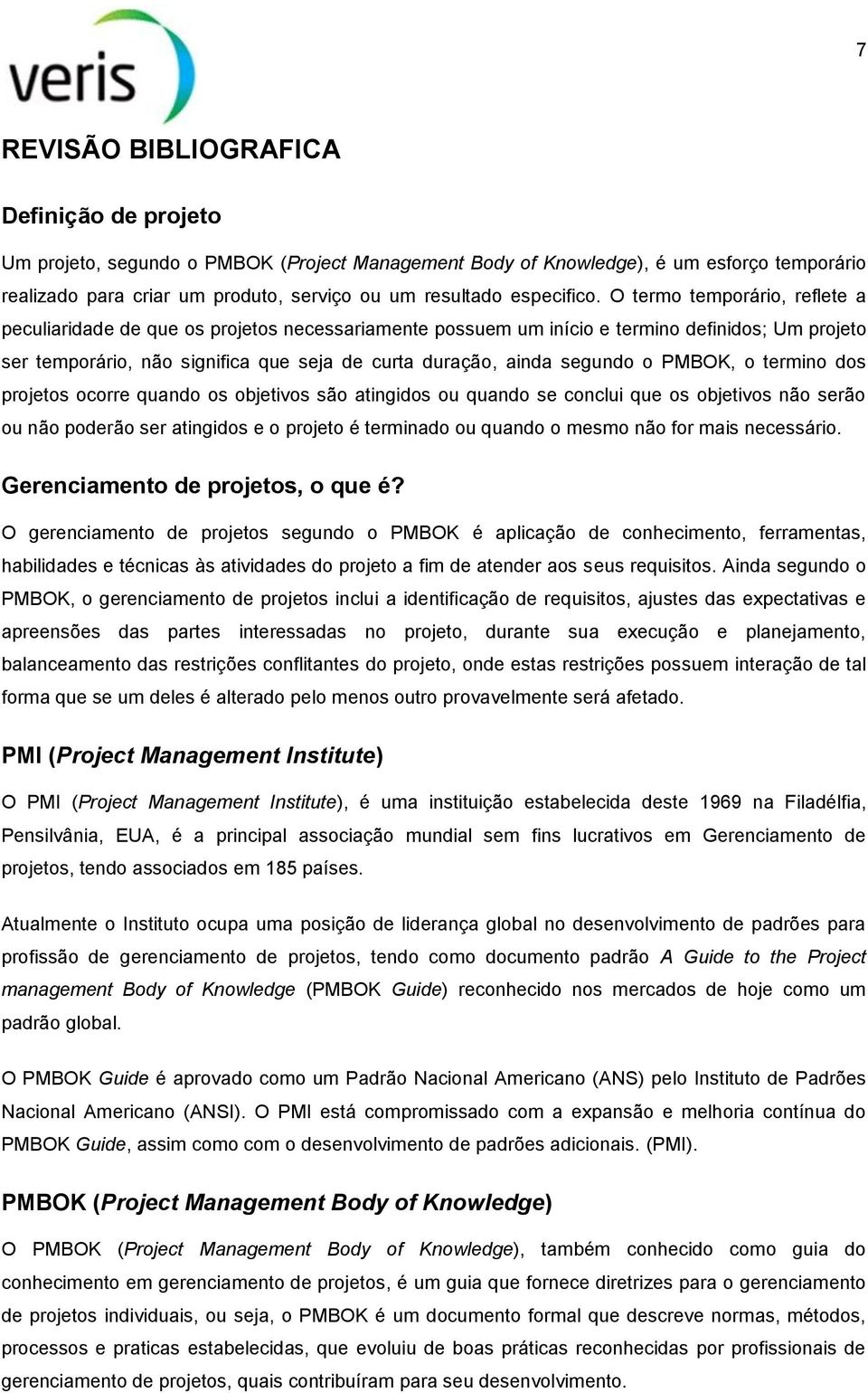 O termo temporário, reflete a peculiaridade de que os projetos necessariamente possuem um início e termino definidos; Um projeto ser temporário, não significa que seja de curta duração, ainda segundo