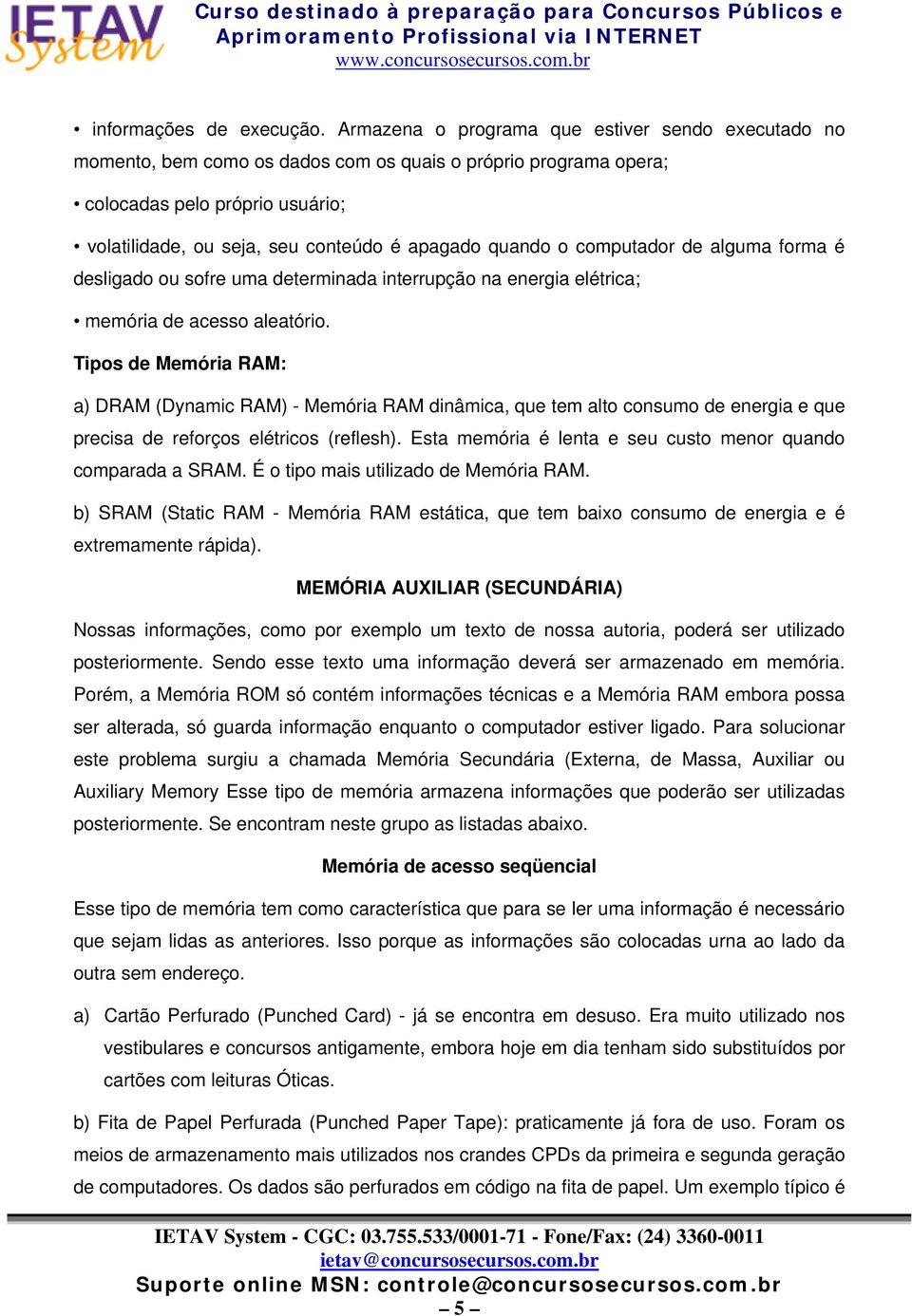 quando o computador de alguma forma é desligado ou sofre uma determinada interrupção na energia elétrica; memória de acesso aleatório.