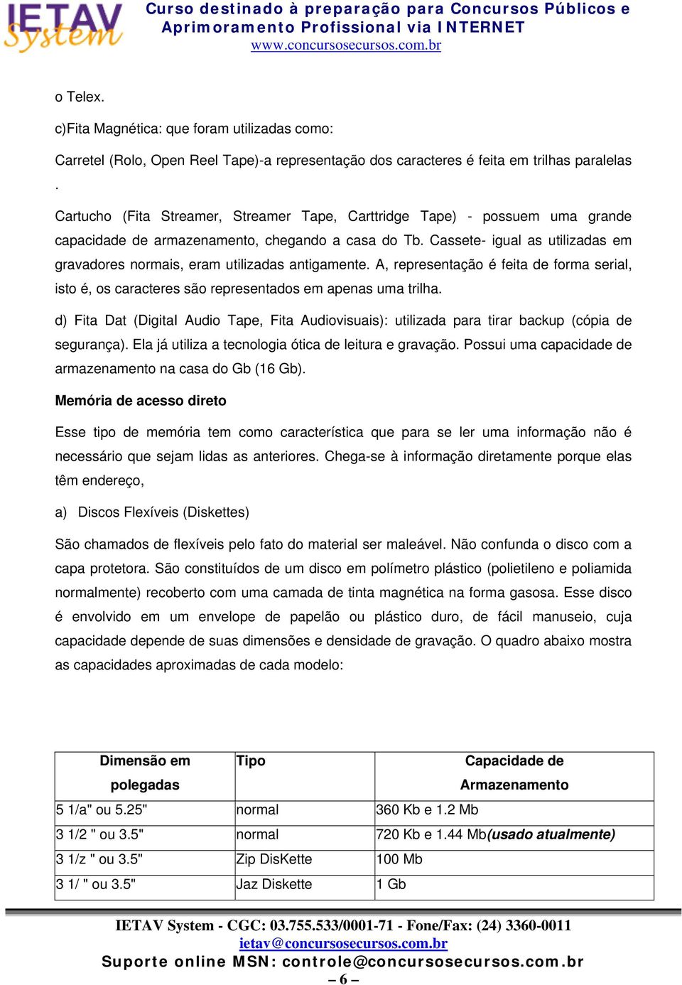 Cassete- igual as utilizadas em gravadores normais, eram utilizadas antigamente. A, representação é feita de forma serial, isto é, os caracteres são representados em apenas uma trilha.