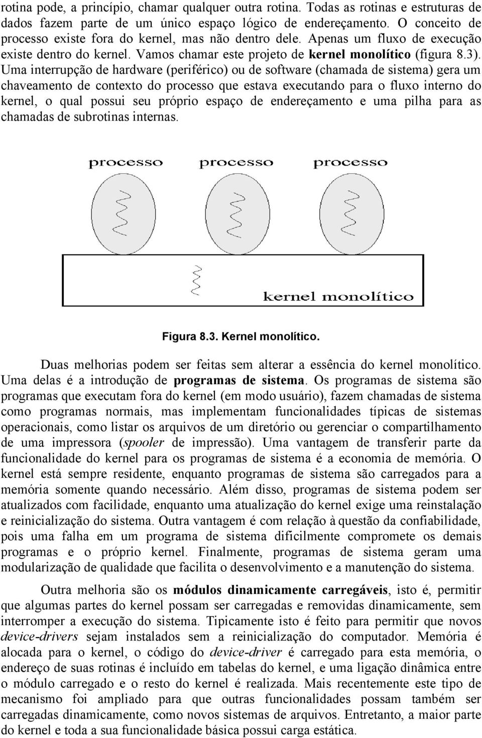 Uma interrupção de hardware (periférico) ou de software (chamada de sistema) gera um chaveamento de contexto do processo que estava executando para o fluxo interno do kernel, o qual possui seu