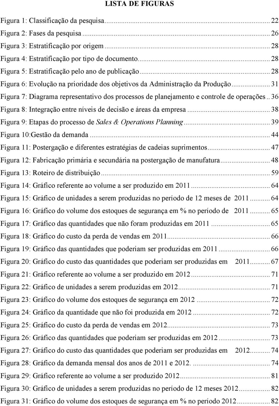 .. 31 Figura 7: Diagrama representativo dos processos de planejamento e controle de operações.. 36 Figura 8: Integração entre níveis de decisão e áreas da empresa.