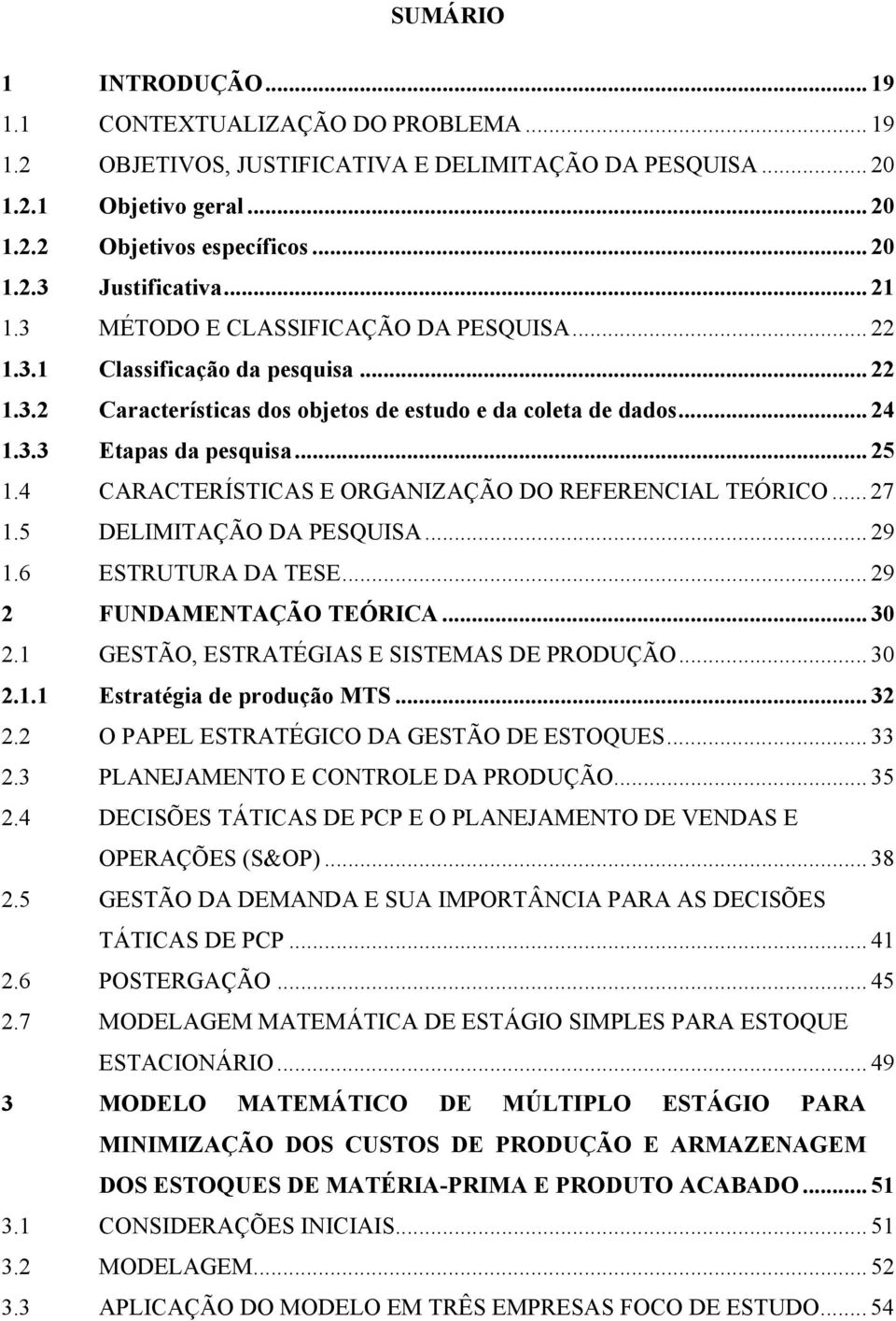 4 CARACTERÍSTICAS E ORGANIZAÇÃO DO REFERENCIAL TEÓRICO... 27 1.5 DELIMITAÇÃO DA PESQUISA... 29 1.6 ESTRUTURA DA TESE... 29 2 FUNDAMENTAÇÃO TEÓRICA... 30 2.1 GESTÃO, ESTRATÉGIAS E SISTEMAS DE PRODUÇÃO.