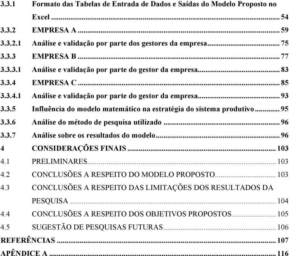 .. 95 3.3.6 Análise do método de pesquisa utilizado... 96 3.3.7 Análise sobre os resultados do modelo... 96 4 CONSIDERAÇÕES FINAIS... 103 4.1 PRELIMINARES... 103 4.2 CONCLUSÕES A RESPEITO DO MODELO PROPOSTO.