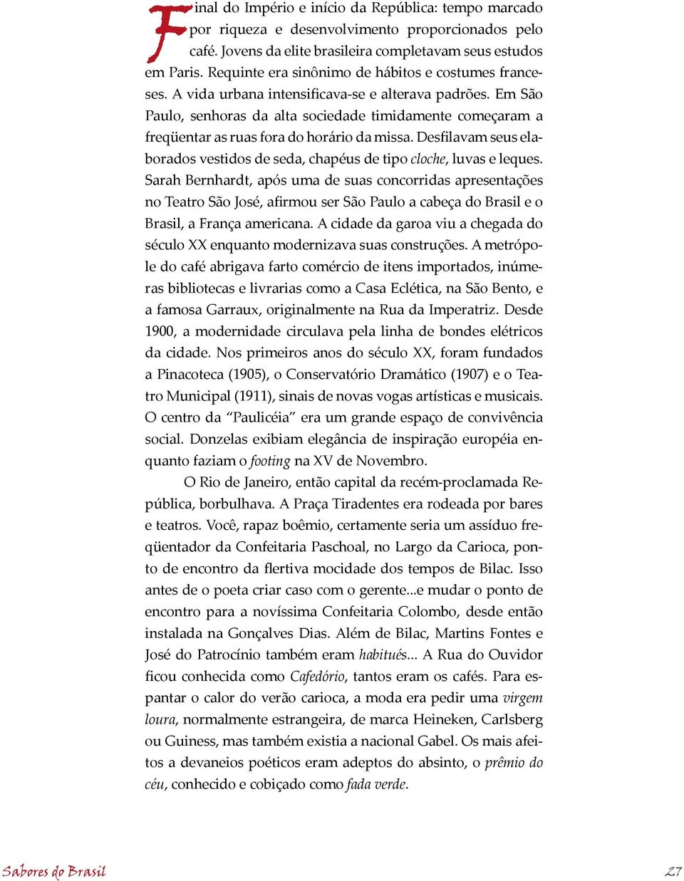 Em São Paulo, senhoras da alta sociedade timidamente começaram a freqüentar as ruas fora do horário da missa. Desfilavam seus elaborados vestidos de seda, chapéus de tipo cloche, luvas e leques.