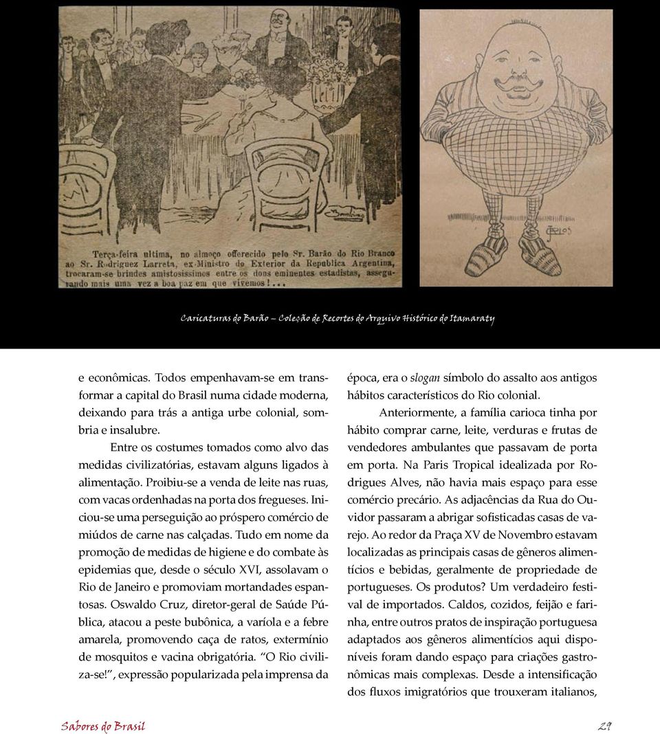 Entre os costumes tomados como alvo das medidas civilizatórias, estavam alguns ligados à alimentação. Proibiu-se a venda de leite nas ruas, com vacas ordenhadas na porta dos fregueses.