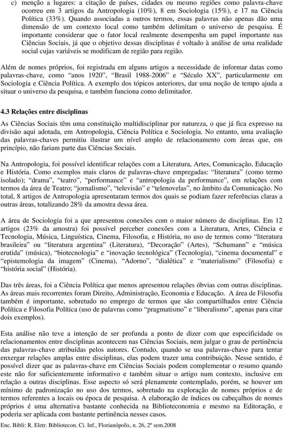 É importante considerar que o fator local realmente desempenha um papel importante nas Ciências Sociais, já que o objetivo dessas disciplinas é voltado à análise de uma realidade social cujas