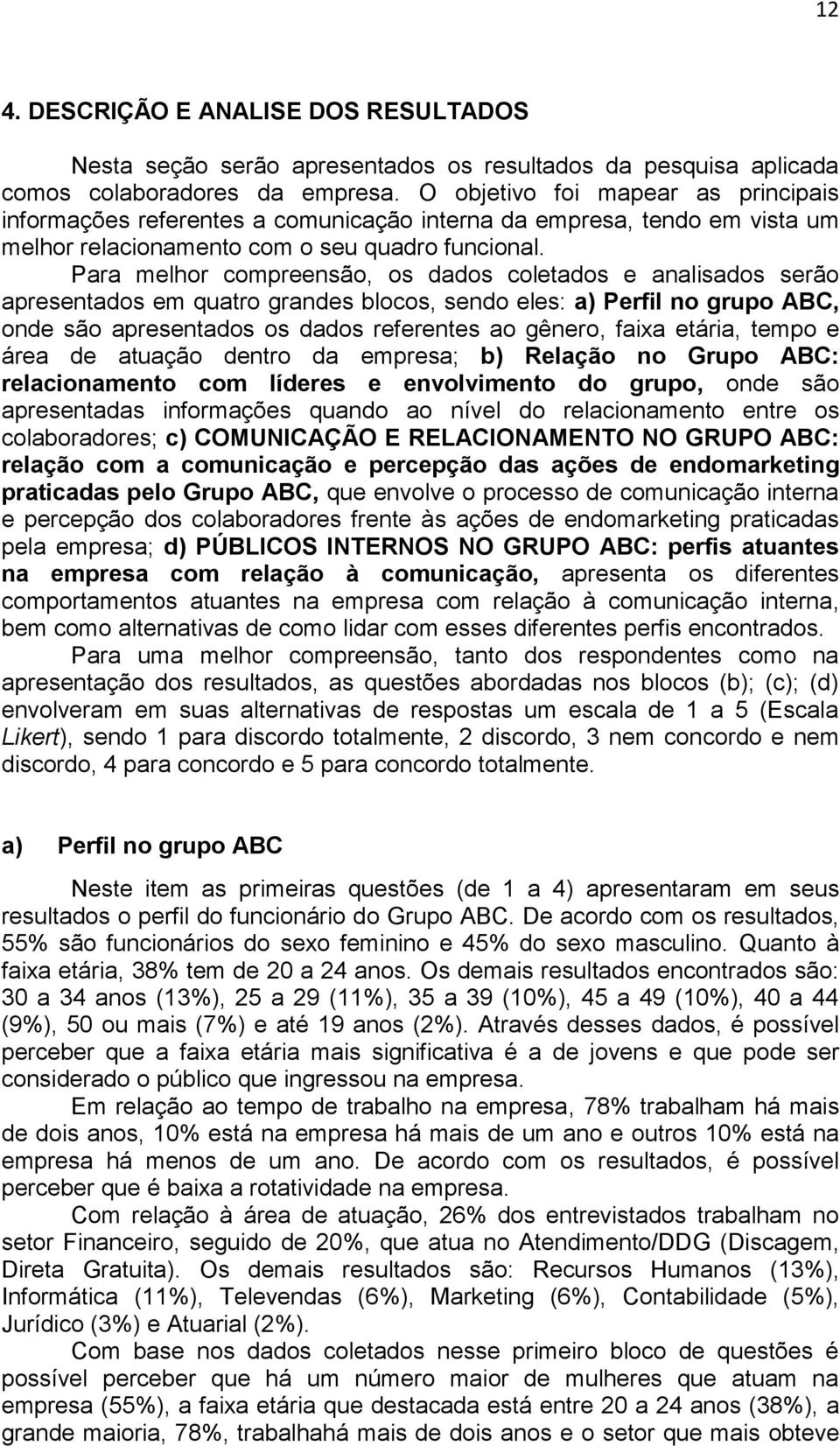 Para melhor compreensão, os dados coletados e analisados serão apresentados em quatro grandes blocos, sendo eles: a) Perfil no grupo ABC, onde são apresentados os dados referentes ao gênero, faixa