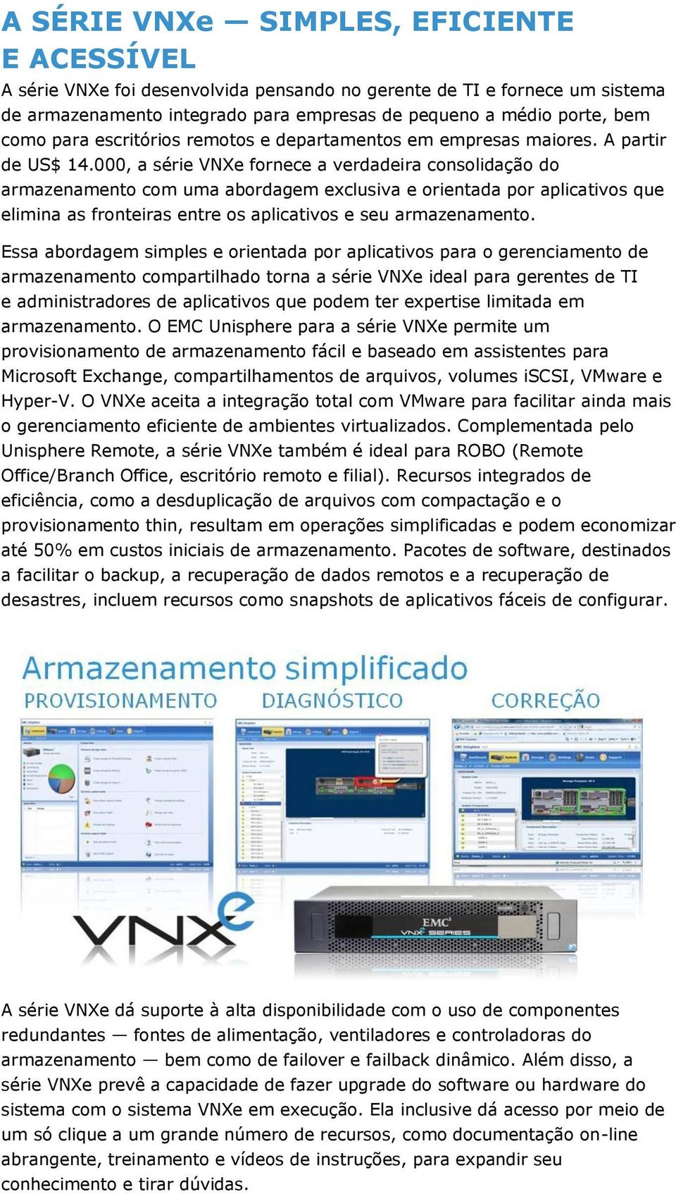 000, a série VNXe fornece a verdadeira consolidação do armazenamento com uma abordagem exclusiva e orientada por aplicativos que elimina as fronteiras entre os aplicativos e seu armazenamento.