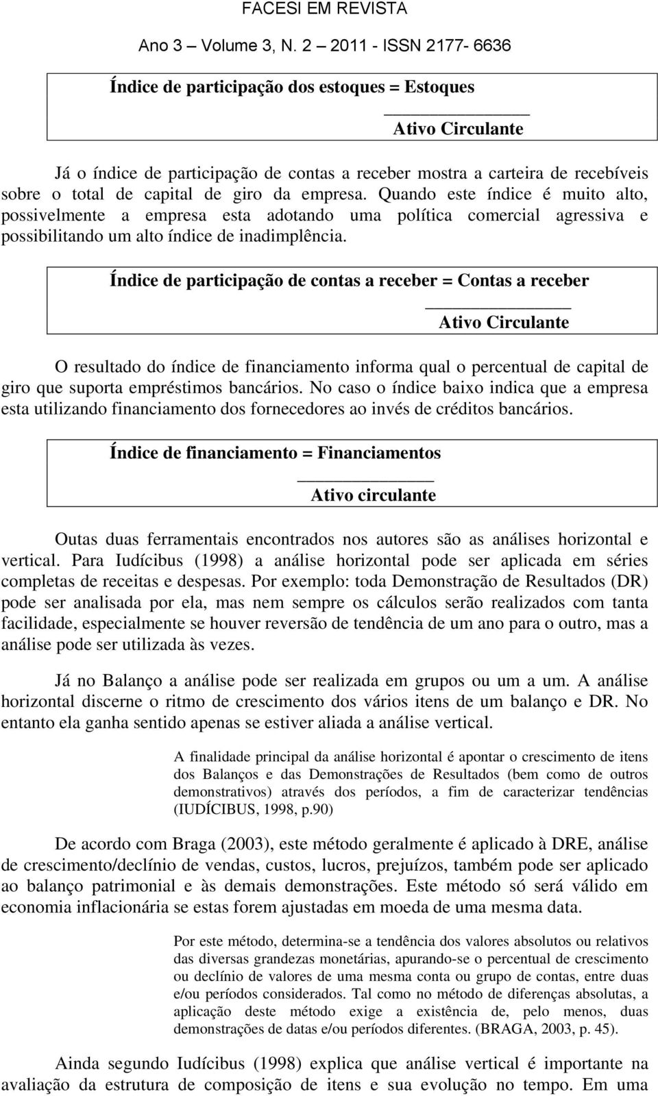 Índice de participação de contas a receber = Contas a receber Ativo Circulante O resultado do índice de financiamento informa qual o percentual de capital de giro que suporta empréstimos bancários.