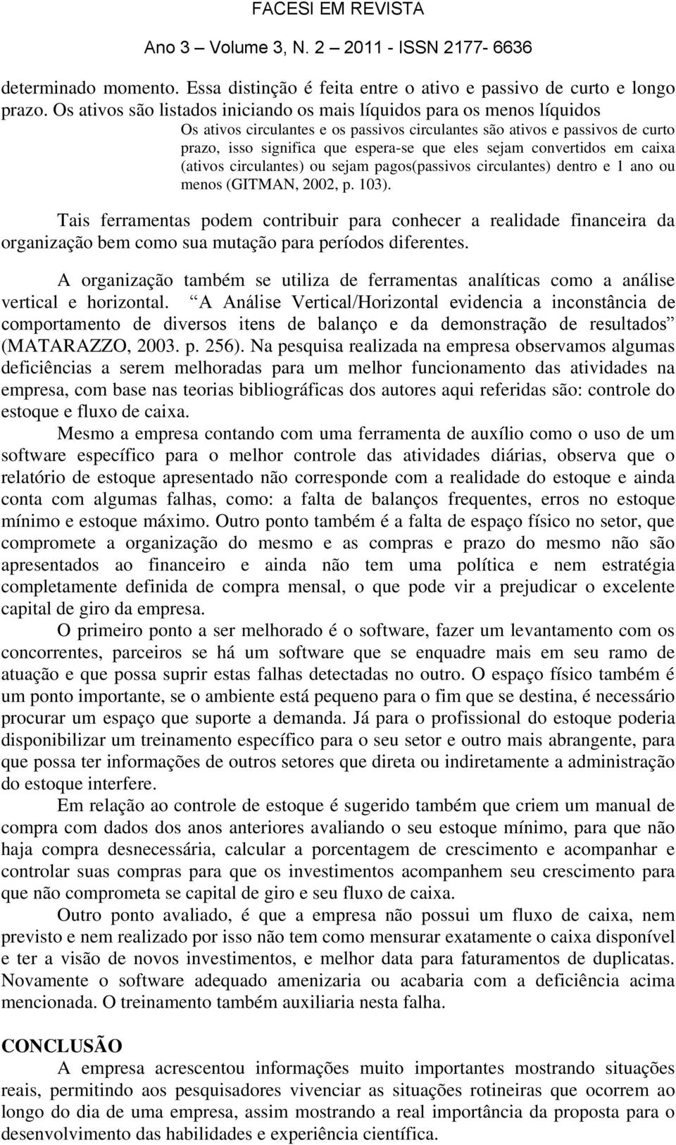 sejam convertidos em caixa (ativos circulantes) ou sejam pagos(passivos circulantes) dentro e 1 ano ou menos (GITMAN, 2002, p. 103).