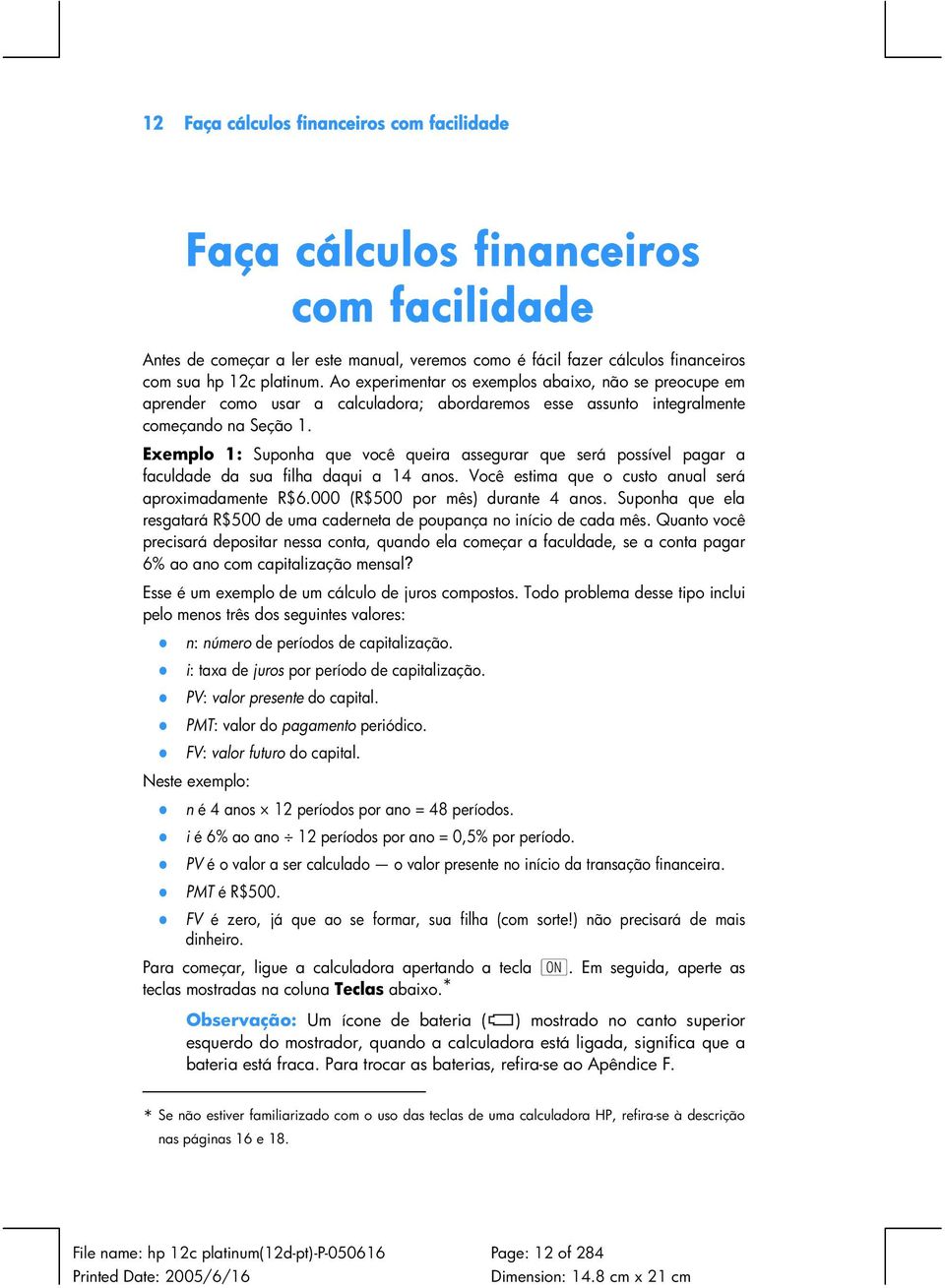 Exemplo 1: Suponha que você queira assegurar que será possível pagar a faculdade da sua filha daqui a 14 anos. Você estima que o custo anual será aproximadamente R$6.