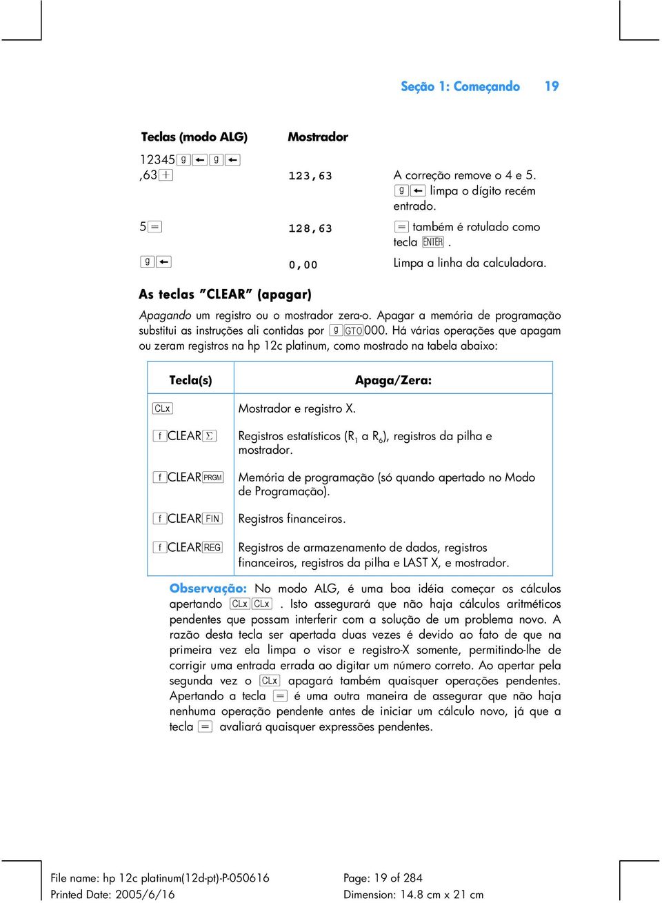 Há várias operações que apagam ou zeram registros na hp 12c platinum, como mostrado na tabela abaixo: Tecla(s) Apaga/Zera: O e registro X.