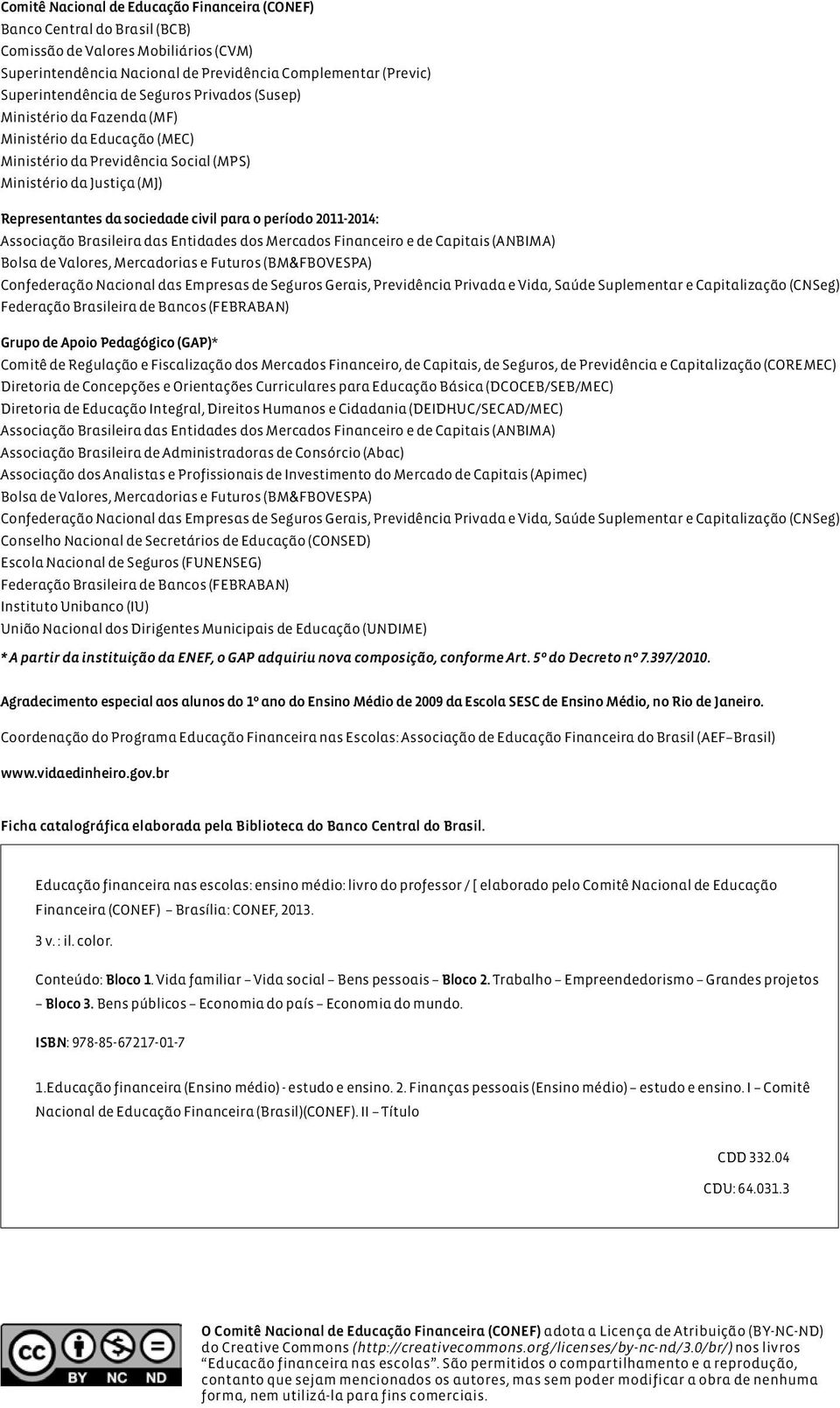 2011-2014: Associação Brasileira das Entidades dos Mercados Financeiro e de Capitais (Anbima) Bolsa de Valores, Mercadorias e Futuros (BM&FBovespa) Confederação Nacional das Empresas de Seguros