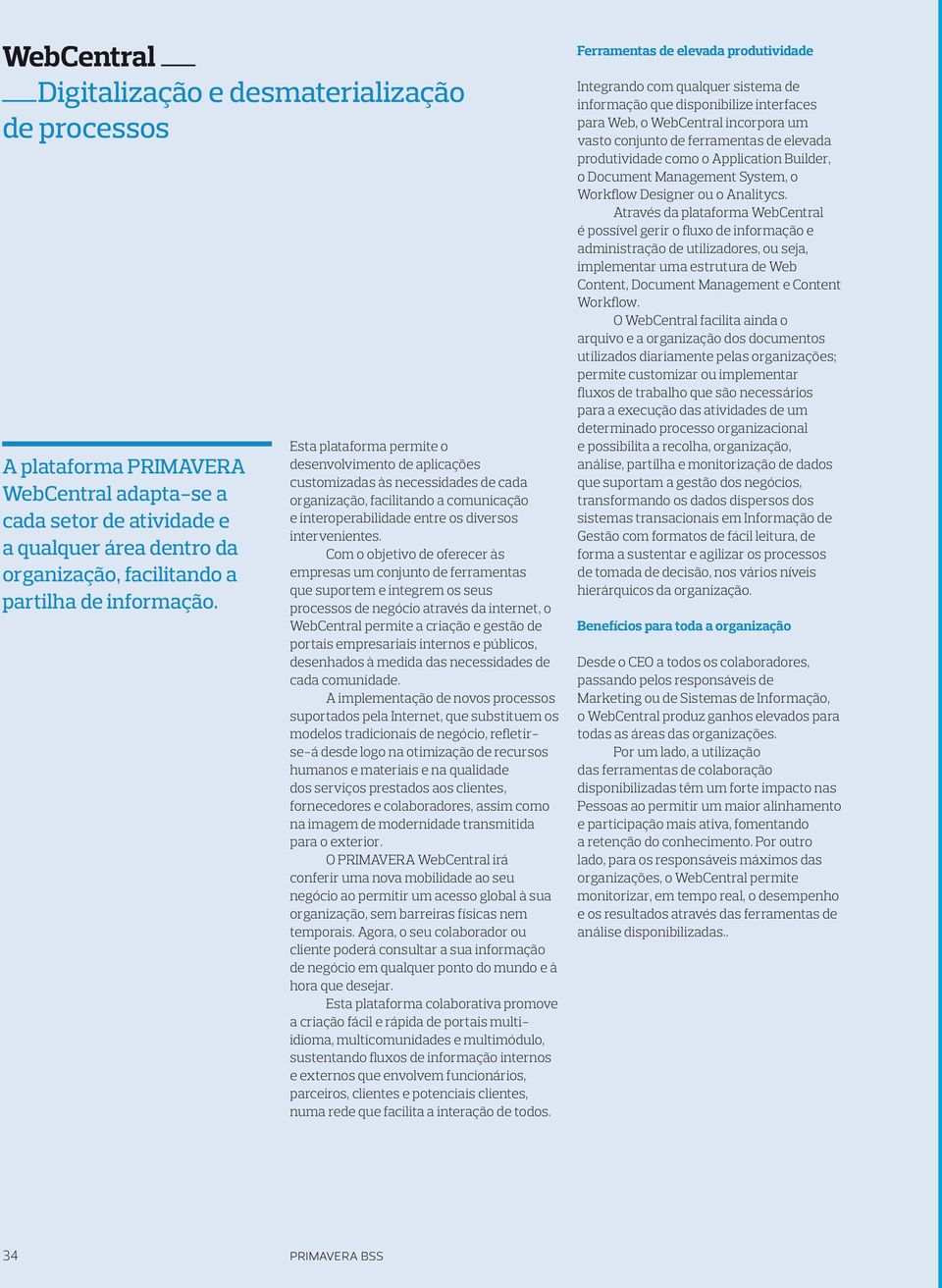 Com o objetivo de oferecer às empresas um conjunto de ferramentas que suportem e integrem os seus processos de negócio através da internet, o WebCentral permite a criação e gestão de portais