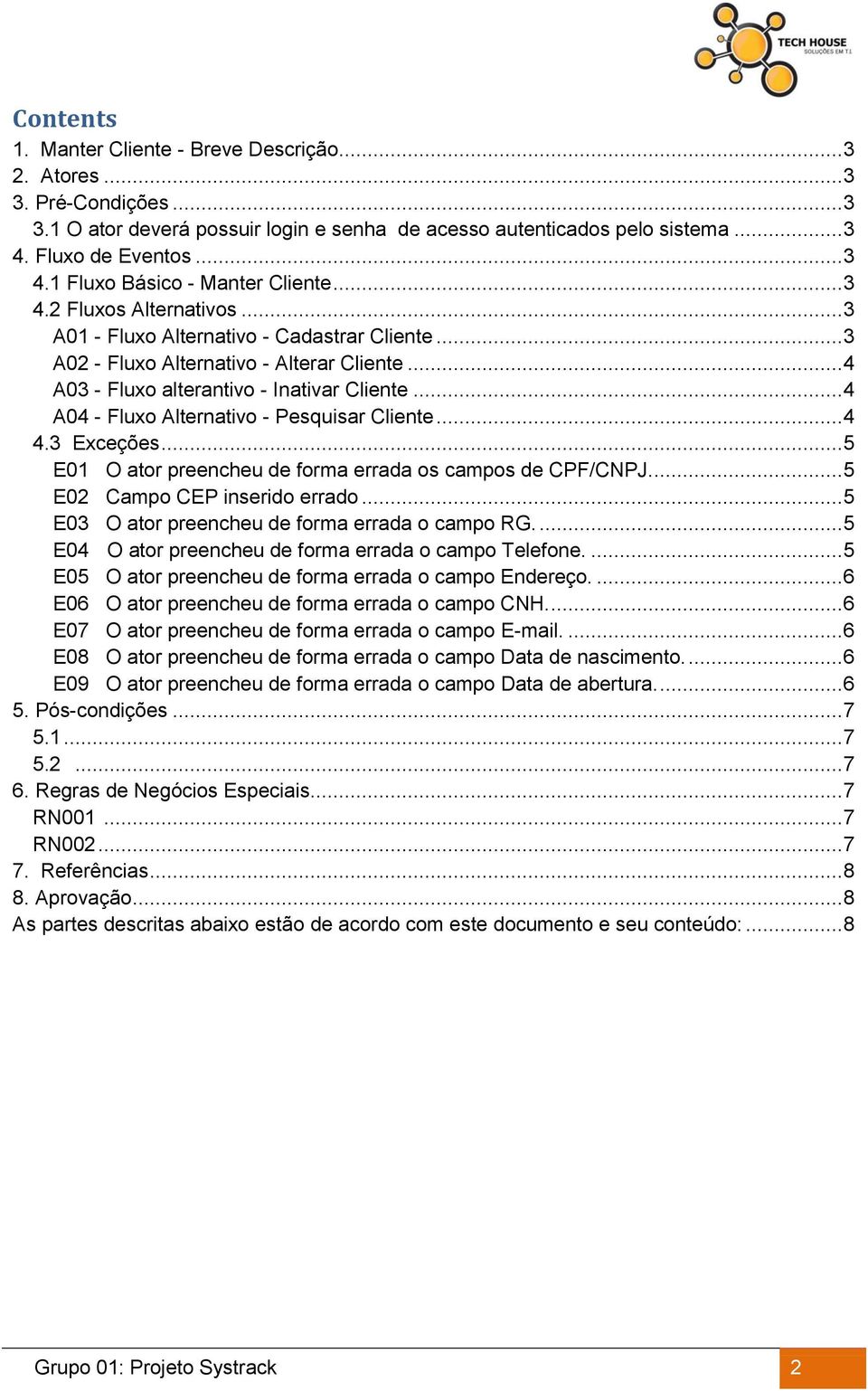 .. 4 A03 - Fluxo alterantivo - Inativar Cliente... 4 A04 - Fluxo Alternativo - Pesquisar Cliente... 4 4.3 Exceções... 5 E01 O ator preencheu de forma errada os campos de CPF/CNPJ.