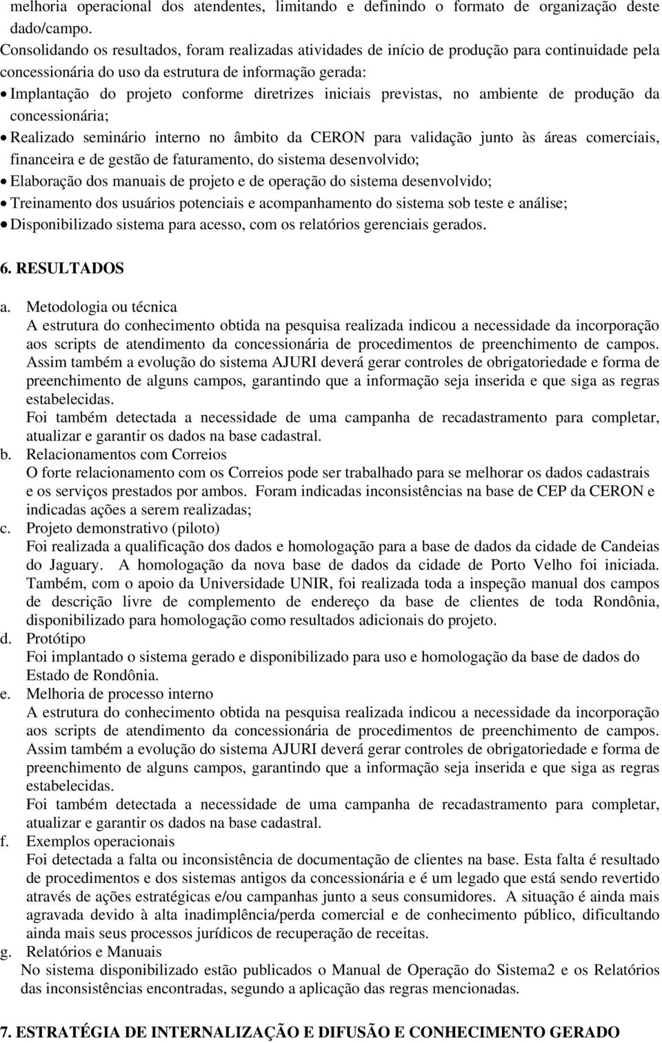 diretrizes iniciais previstas, no ambiente de produção da concessionária; Realizado seminário interno no âmbito da CERON para validação junto às áreas comerciais, financeira e de gestão de