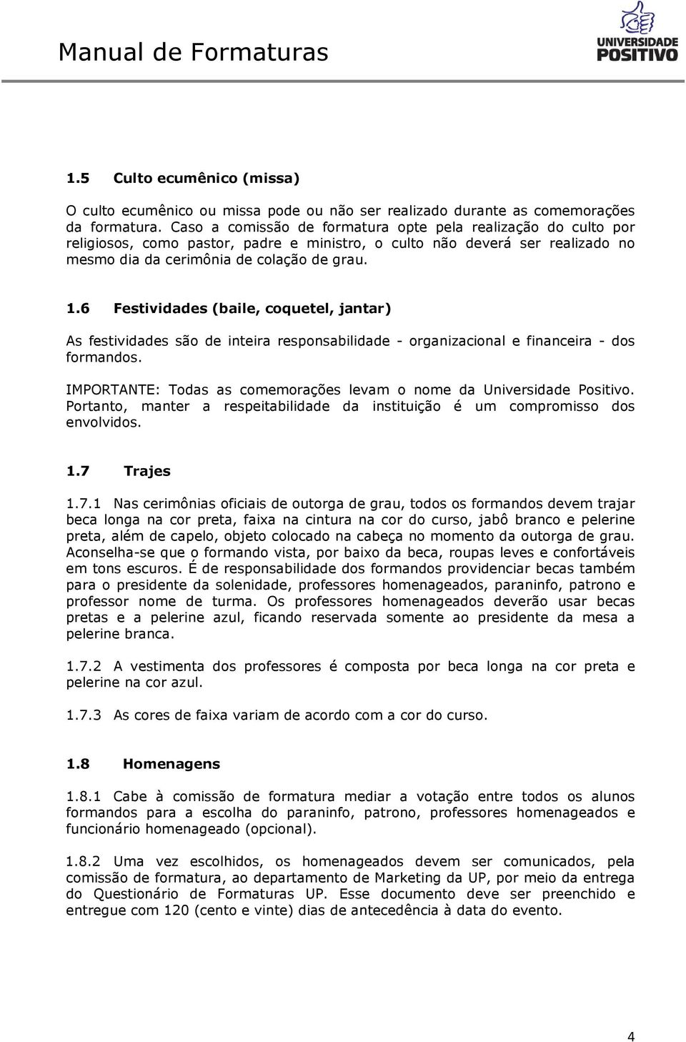 6 Festividades (baile, coquetel, jantar) As festividades são de inteira responsabilidade - organizacional e financeira - dos formandos.