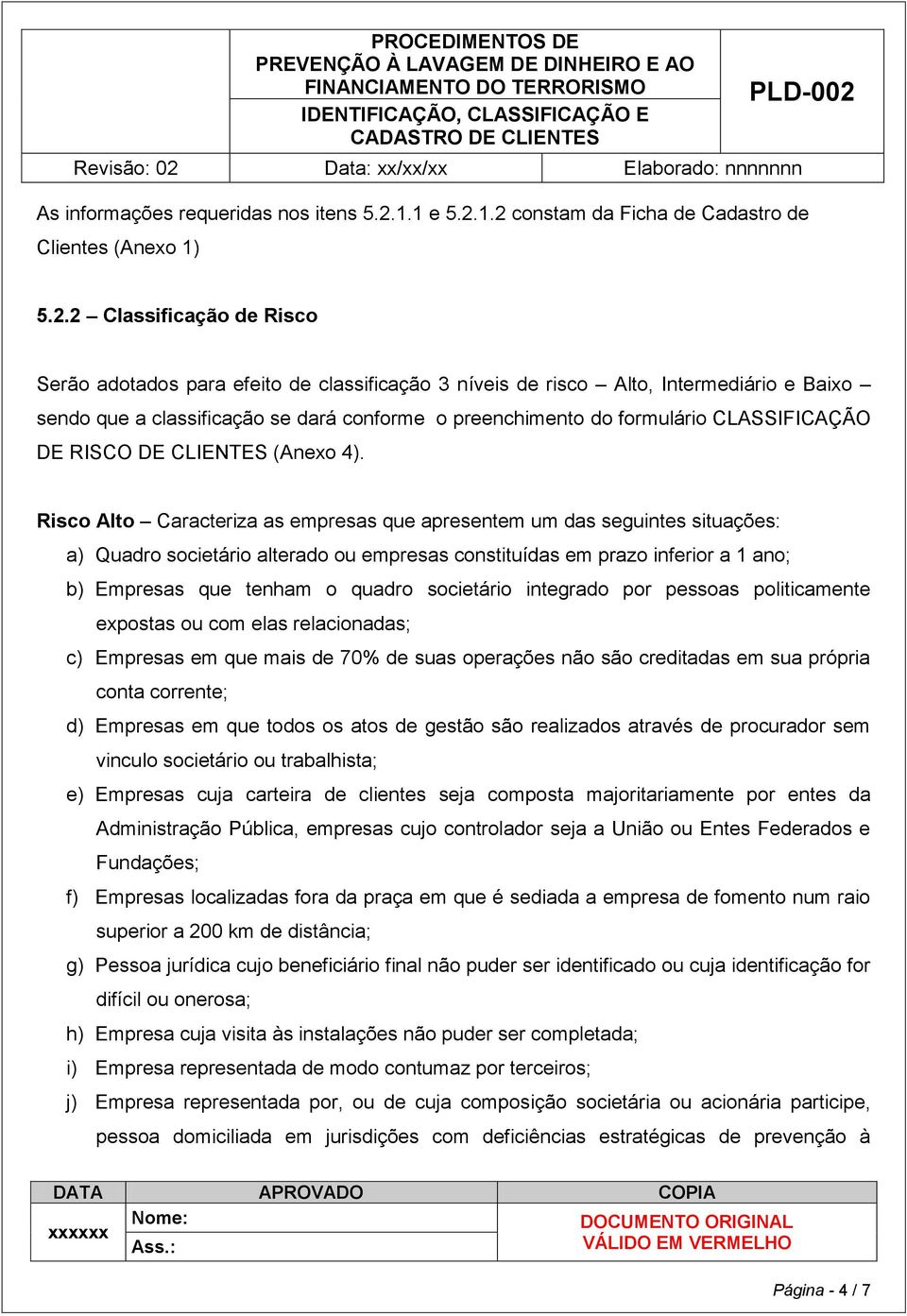 1.2 constam da Ficha de Cadastro de Clientes (Anexo 1) 5.2.2 Classificação de Risco Serão adotados para efeito de classificação 3 níveis de risco Alto, Intermediário e Baixo sendo que a classificação