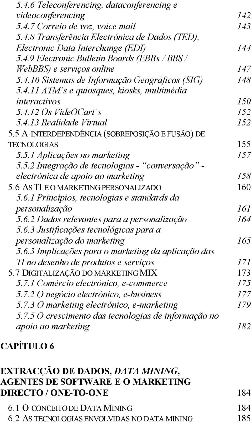 5 A INTERDEPENDÊNCIA (SOBREPOSIÇÃO E FUSÃO) DE TECNOLOGIAS 155 5.5.1 Aplicações no marketing 157 5.5.2 Integração de tecnologias - conversação - electrónica de apoio ao marketing 158 5.