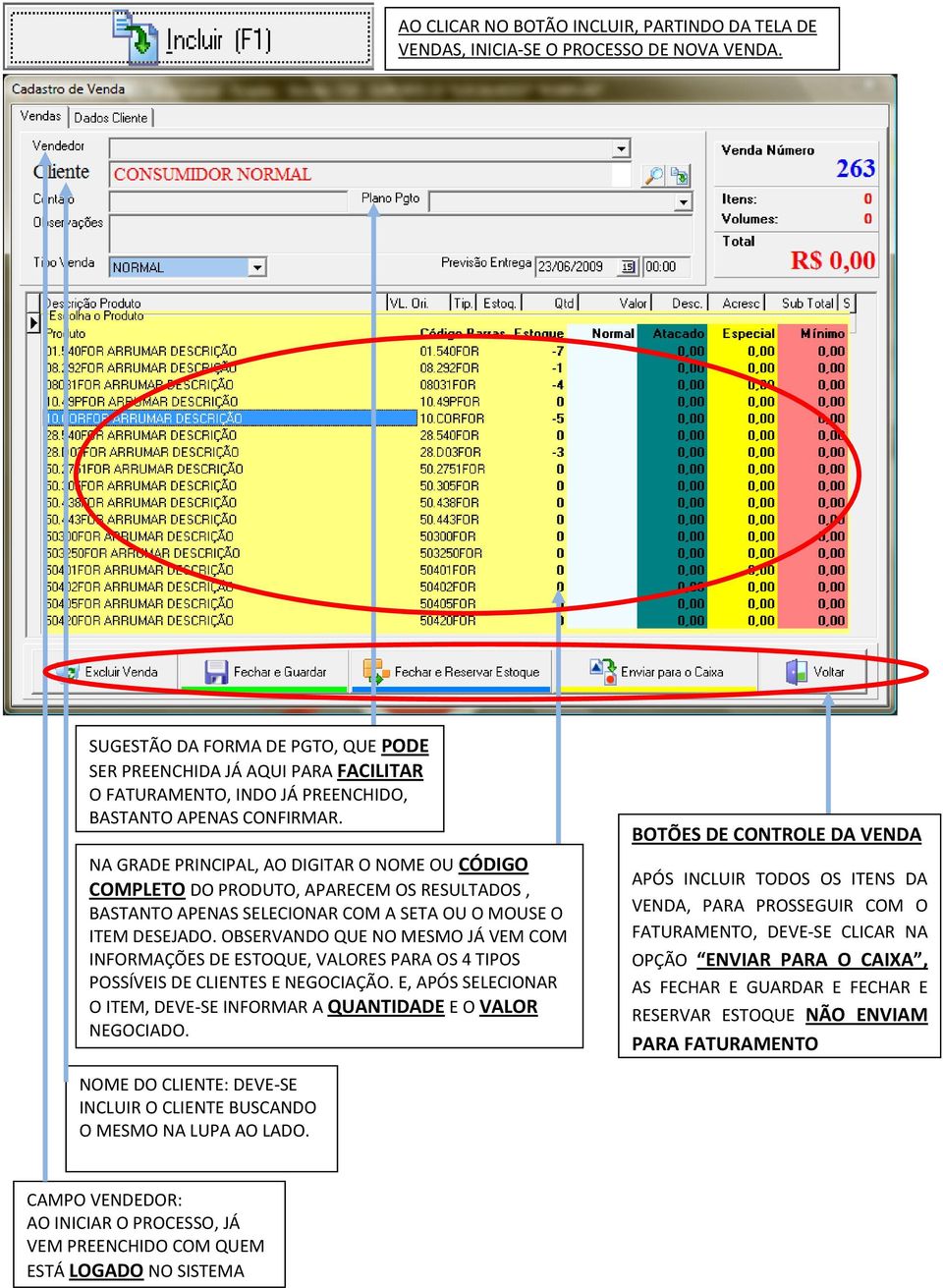 NA GRADE PRINCIPAL, AO DIGITAR O NOME OU CÓDIGO COMPLETO DO PRODUTO, APARECEM OS RESULTADOS, BASTANTO APENAS SELECIONAR COM A SETA OU O MOUSE O ITEM DESEJADO.