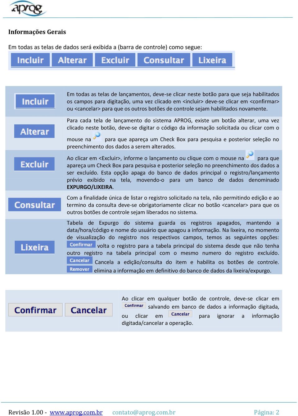 Para cada tela de lançamento do sistema APROG, existe um botão alterar, uma vez clicado neste botão, deve-se digitar o código da informação solicitada ou clicar com o mouse na para que apareça um