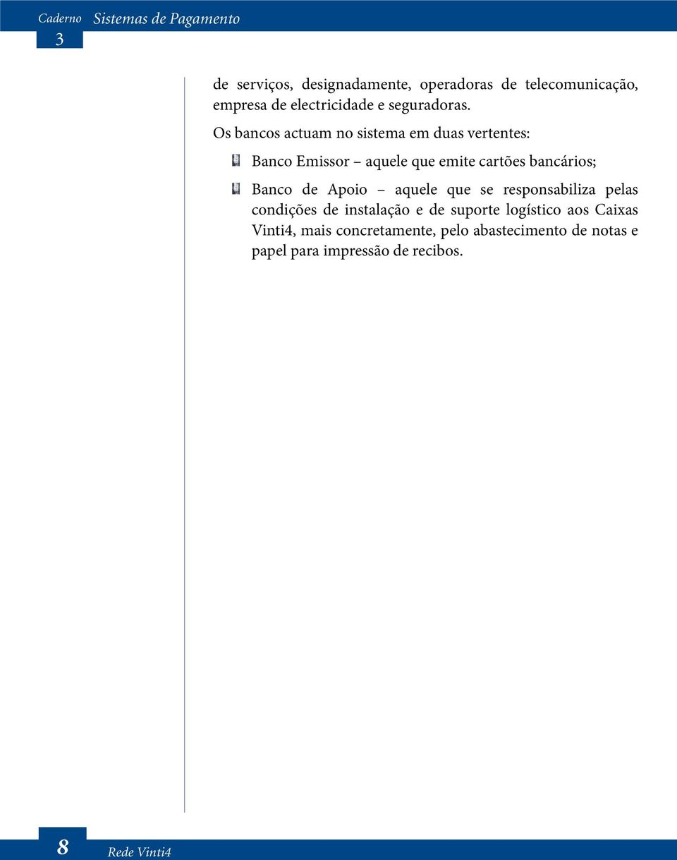 Os bancos actuam no sistema em duas vertentes: Banco Emissor aquele que emite cartões bancários; Banco de