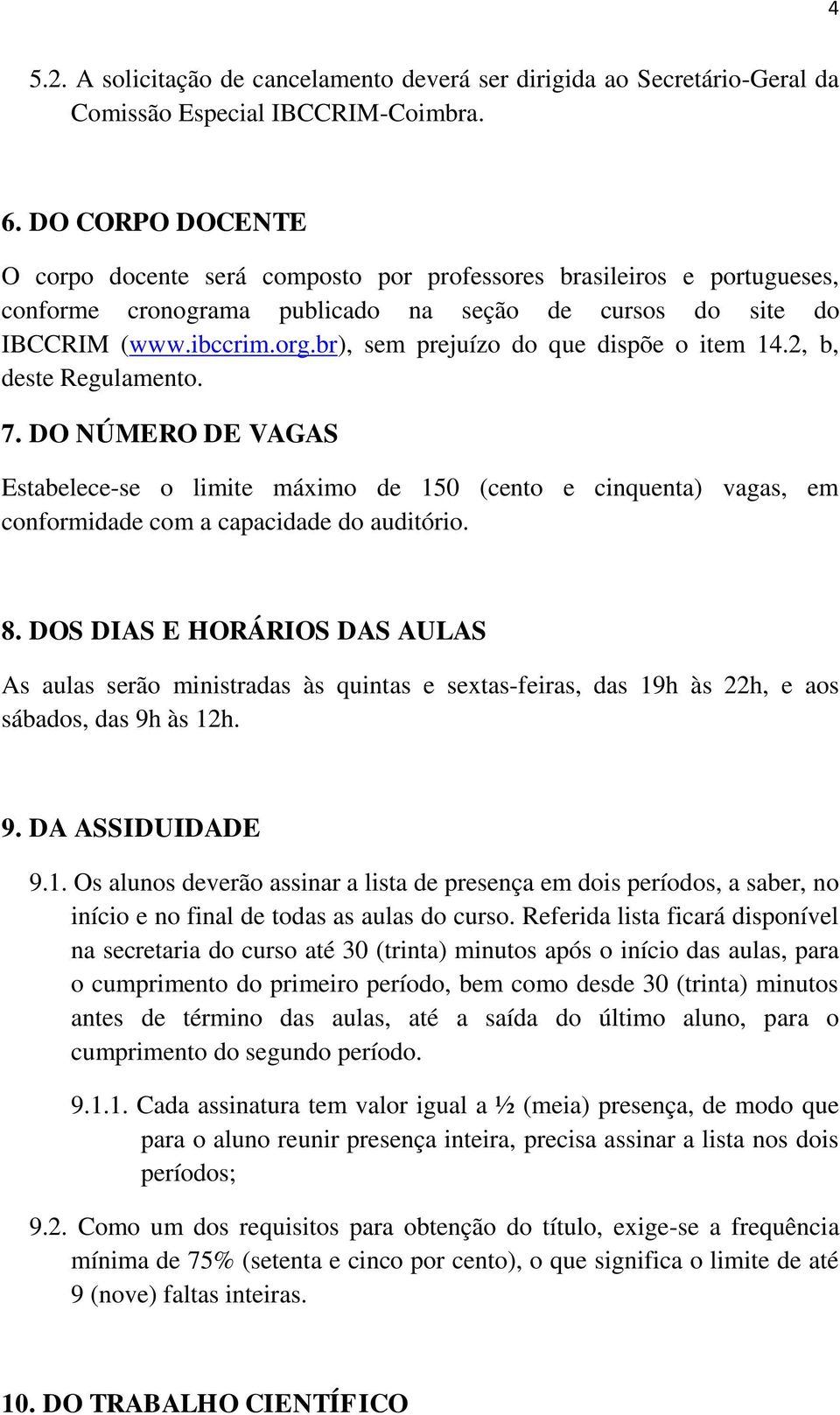 br), sem prejuízo do que dispõe o item 14.2, b, deste Regulamento. 7. DO NÚMERO DE VAGAS Estabelece-se o limite máximo de 150 (cento e cinquenta) vagas, em conformidade com a capacidade do auditório.