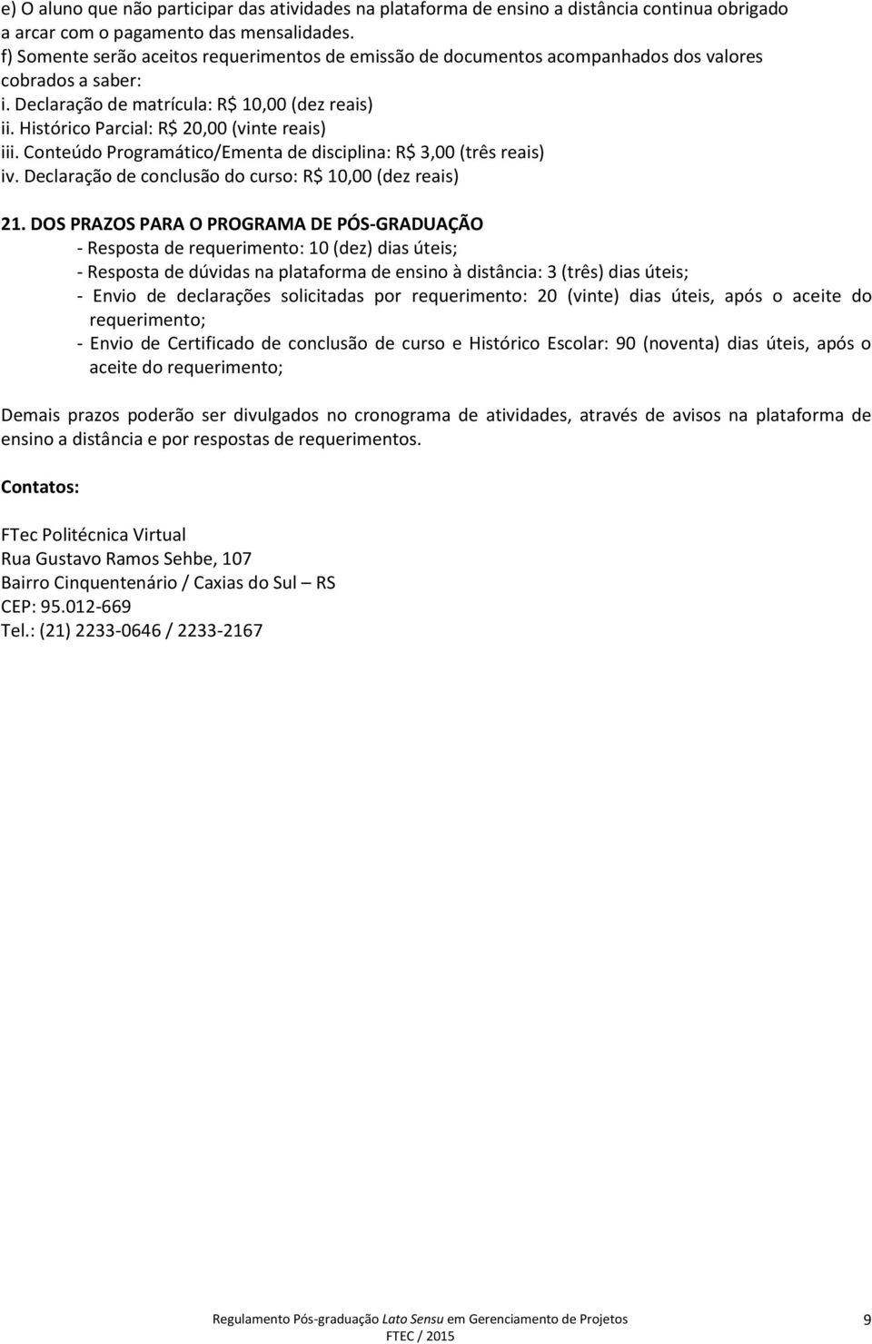 Histórico Parcial: R$ 20,00 (vinte reais) iii. Conteúdo Programático/Ementa de disciplina: R$ 3,00 (três reais) iv. Declaração de conclusão do curso: R$ 10,00 (dez reais) 21.